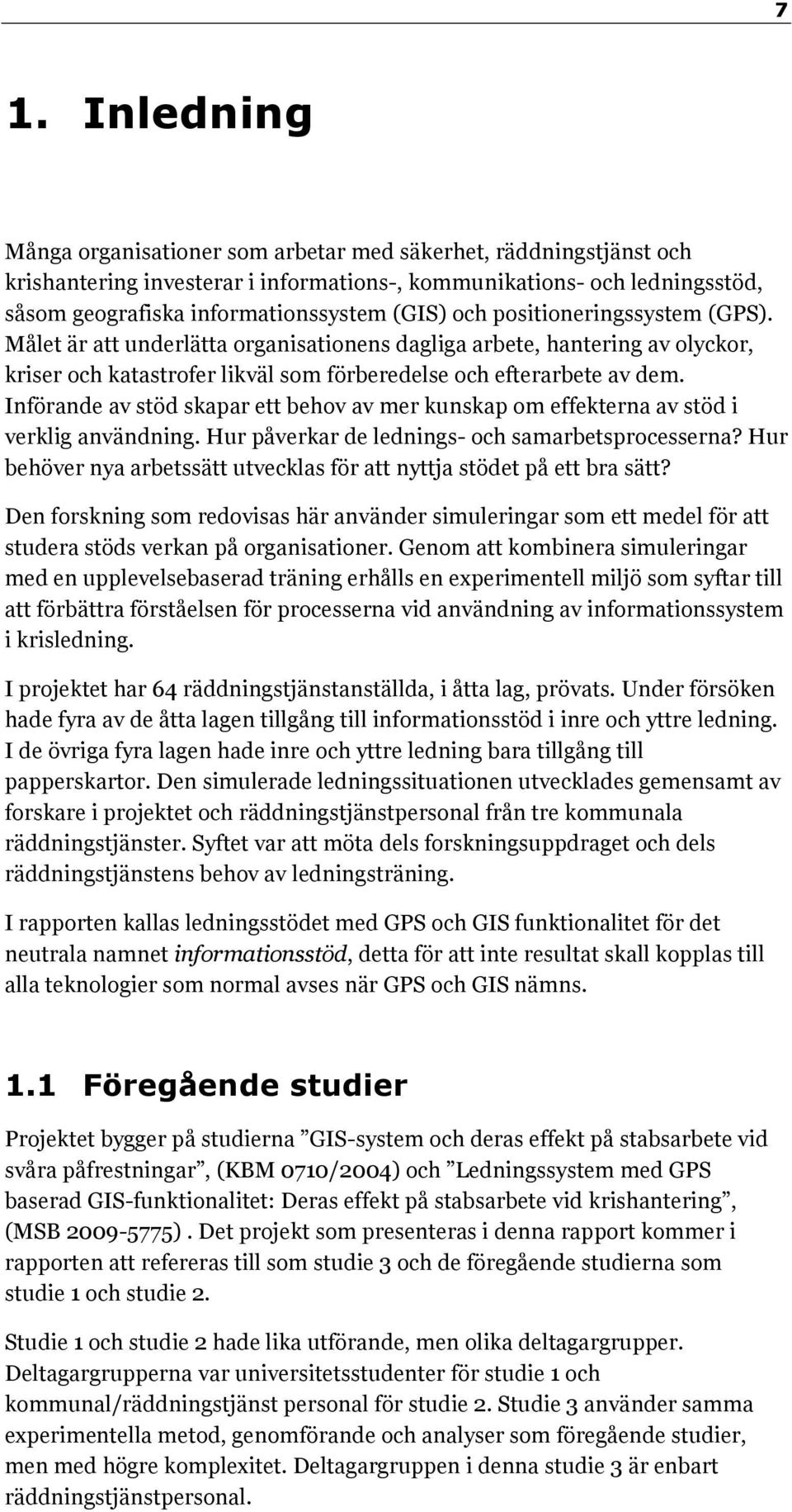 Införande av stöd skapar ett behov av mer kunskap om effekterna av stöd i verklig användning. Hur påverkar de lednings- och samarbetsprocesserna?