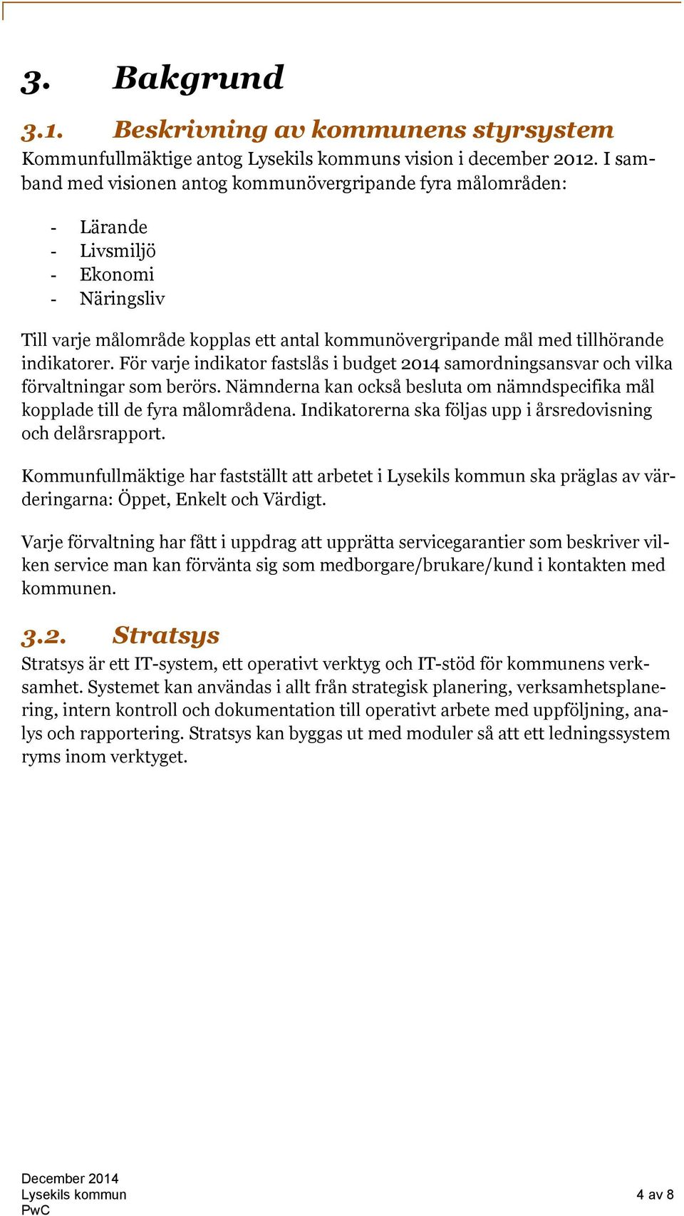 För varje indikator fastslås i budget 2014 samordningsansvar och vilka förvaltningar som berörs. Nämnderna kan också besluta om nämndspecifika mål kopplade till de fyra målområdena.