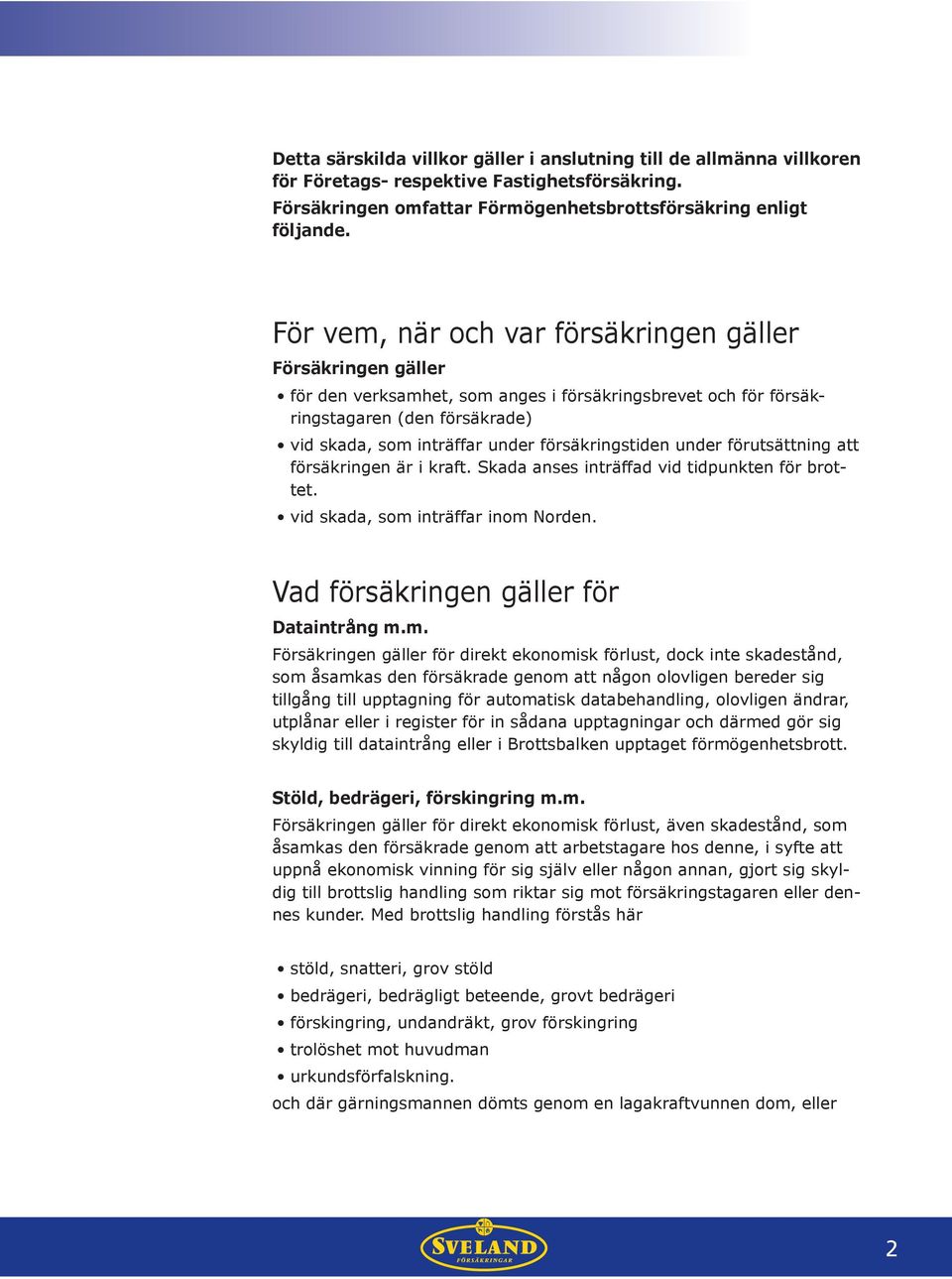 försäkringstiden under förutsättning att försäkringen är i kraft. Skada anses inträffad vid tidpunkten för brottet. vid skada, som 
