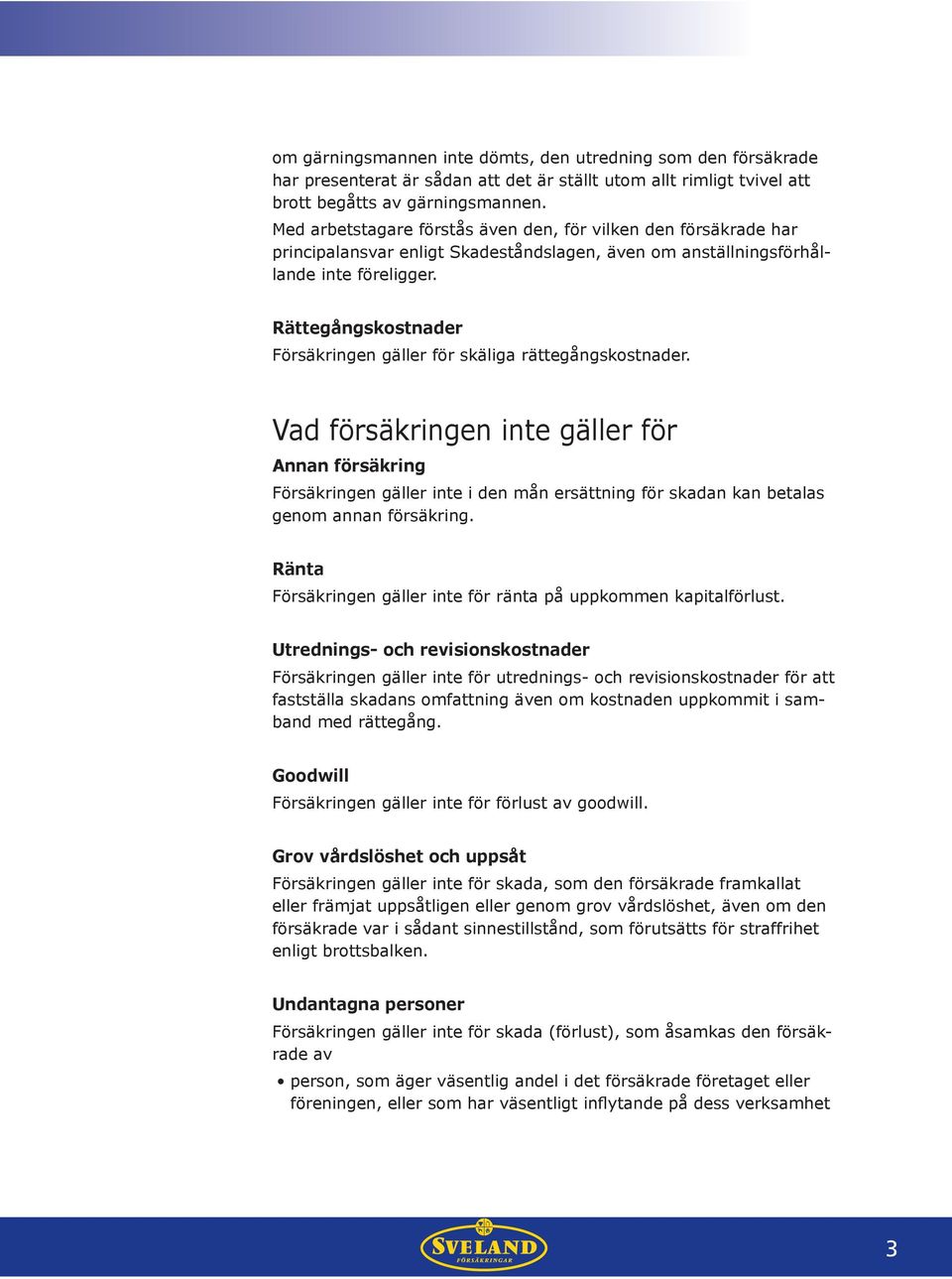 Rättegångskostnader Försäkringen gäller för skäliga rättegångskostnader.