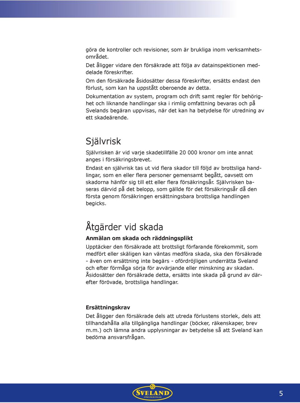 Dokumentation av system, program och drift samt regler för behörighet och liknande handlingar ska i rimlig omfattning bevaras och på Svelands begäran uppvisas, när det kan ha betydelse för utredning