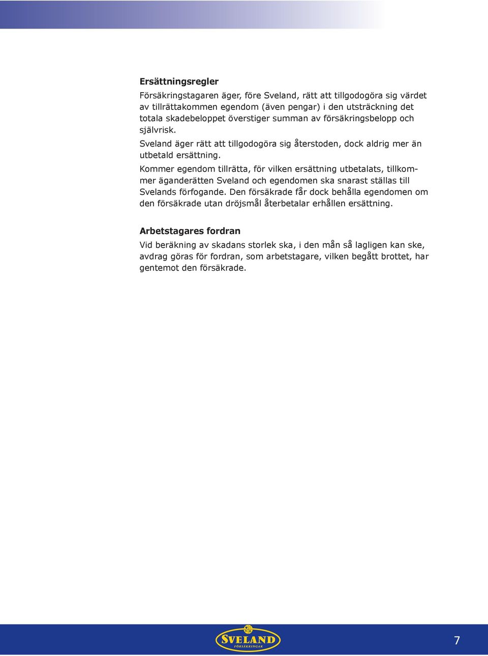 Kommer egendom tillrätta, för vilken ersättning utbetalats, tillkommer äganderätten Sveland och egendomen ska snarast ställas till Svelands förfogande.