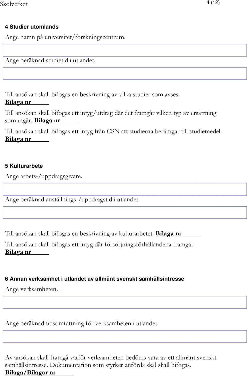 Bilaga nr Till ansökan skall bifogas ett intyg från CSN att studierna berättigar till studiemedel. Bilaga nr 5 Kulturarbete Ange arbets-/uppdragsgivare.