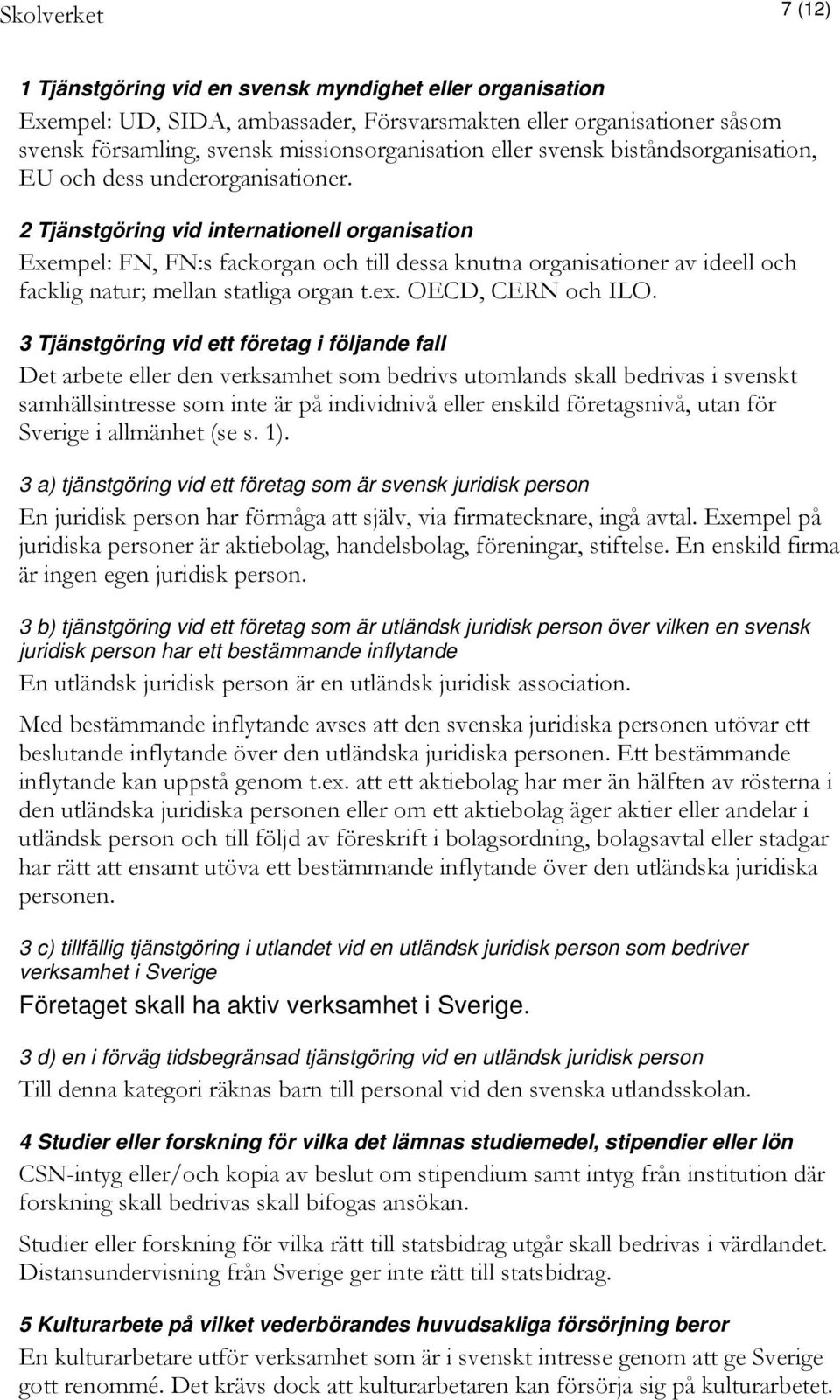 2 Tjänstgöring vid internationell organisation Exempel: FN, FN:s fackorgan och till dessa knutna organisationer av ideell och facklig natur; mellan statliga organ t.ex. OECD, CERN och ILO.