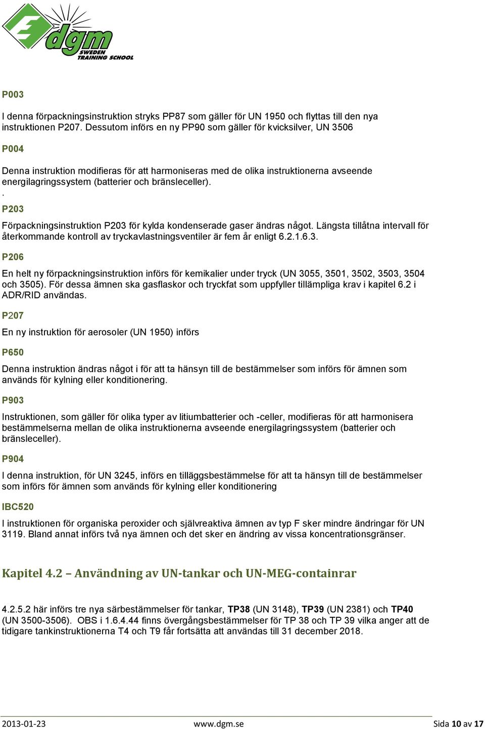 bränsleceller).. P203 Förpackningsinstruktion P203 för kylda kondenserade gaser ändras något. Längsta tillåtna intervall för återkommande kontroll av tryckavlastningsventiler är fem år enligt 6.2.1.6.3. P206 En helt ny förpackningsinstruktion införs för kemikalier under tryck (UN 3055, 3501, 3502, 3503, 3504 och 3505).