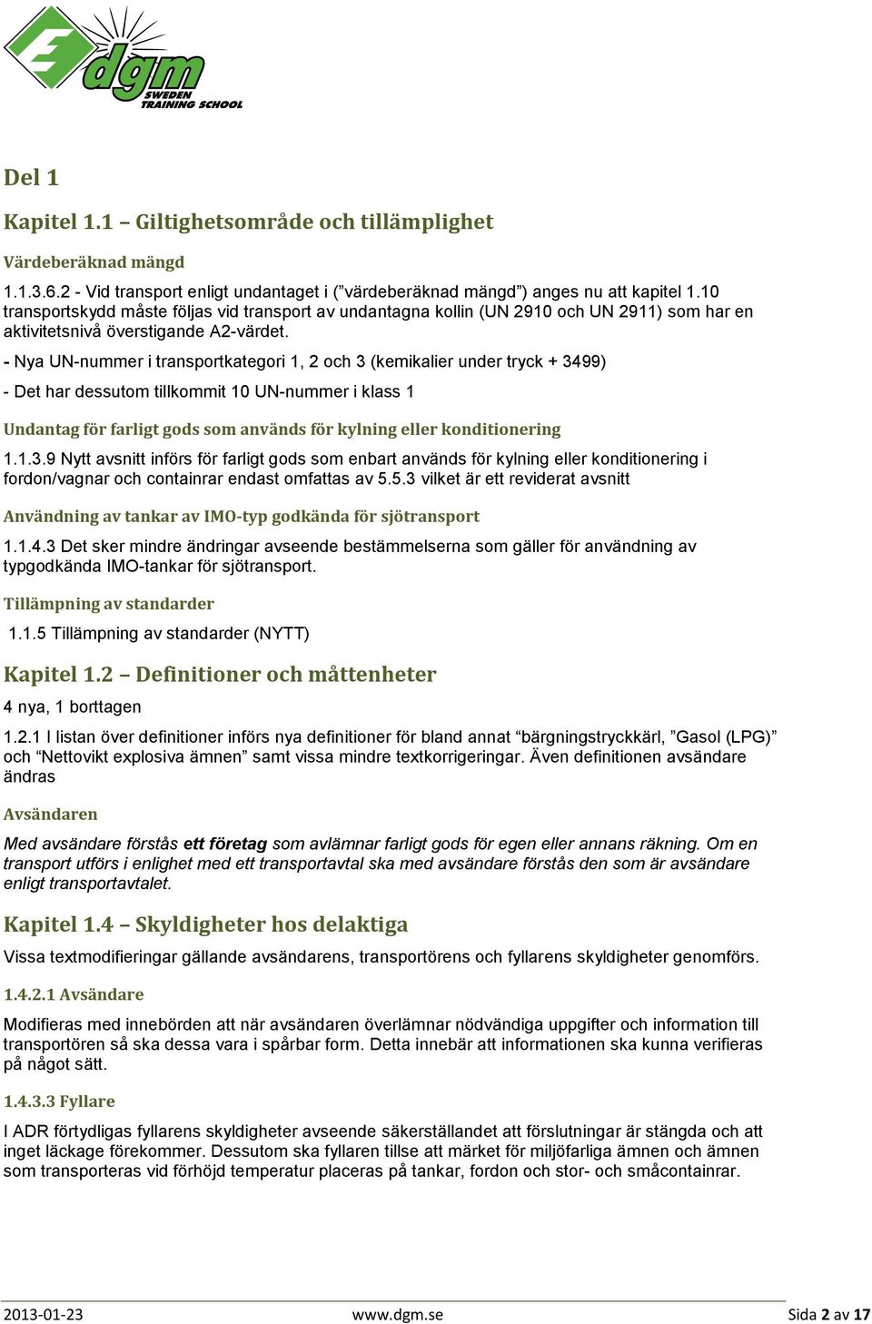 - Nya UN-nummer i transportkategori 1, 2 och 3 (kemikalier under tryck + 3499) - Det har dessutom tillkommit 10 UN-nummer i klass 1 Undantag för farligt gods som används för kylning eller