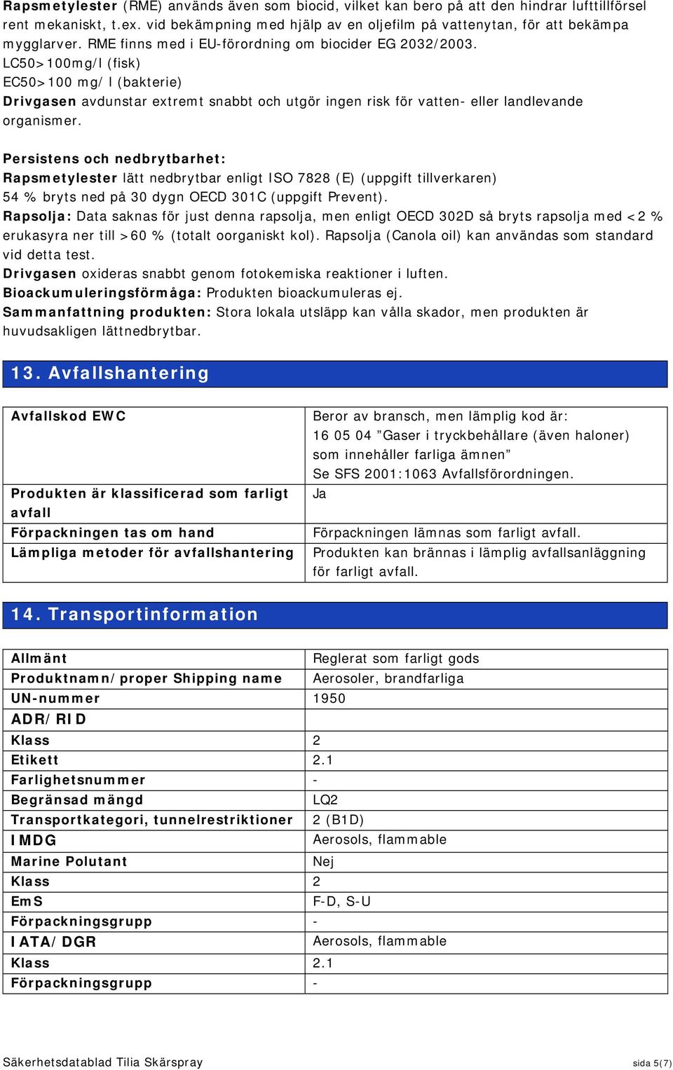 Persistens och nedbrytbarhet: Rapsmetylester lätt nedbrytbar enligt ISO 7828 (E) (uppgift tillverkaren) 54 % bryts ned på 30 dygn OECD 301C (uppgift Prevent).