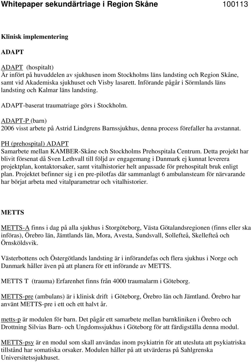 -P (barn) 2006 visst arbete på Astrid Lindgrens Barnssjukhus, denna process förefaller ha avstannat. PH (prehospital) Samarbete mellan KAMBER-Skåne och Stockholms Prehospitala Centrum.