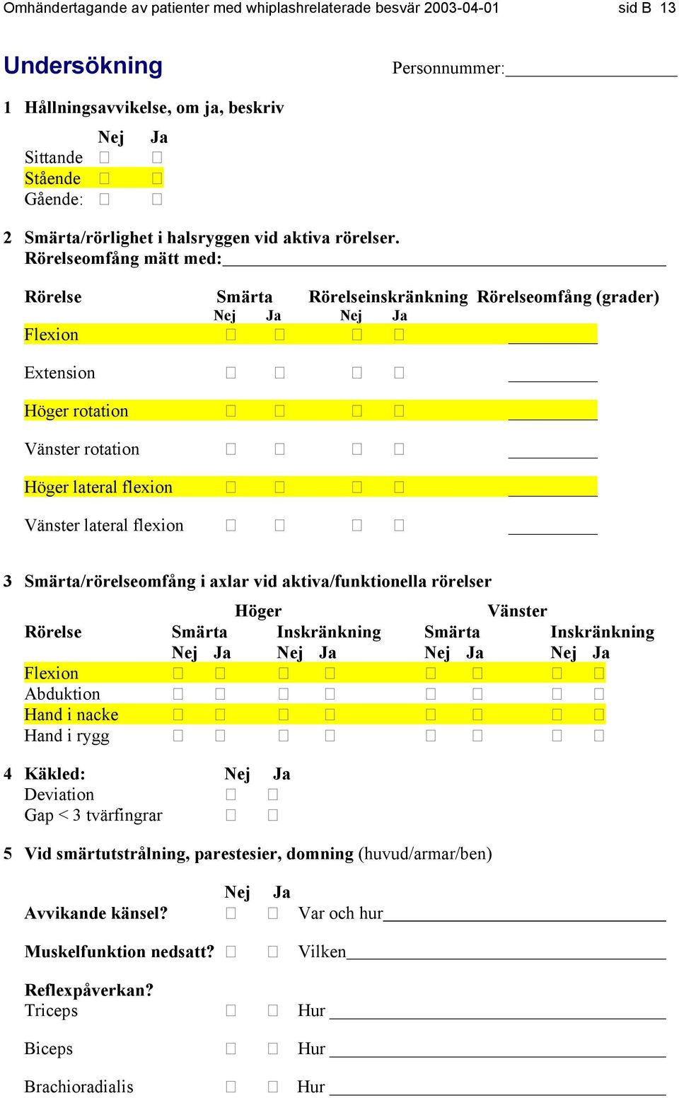 Rörelseomfång mätt med: Rörelse Smärta Rörelseinskränkning Rörelseomfång (grader) Flexion Extension Höger rotation Vänster rotation Höger lateral flexion Vänster lateral flexion 3