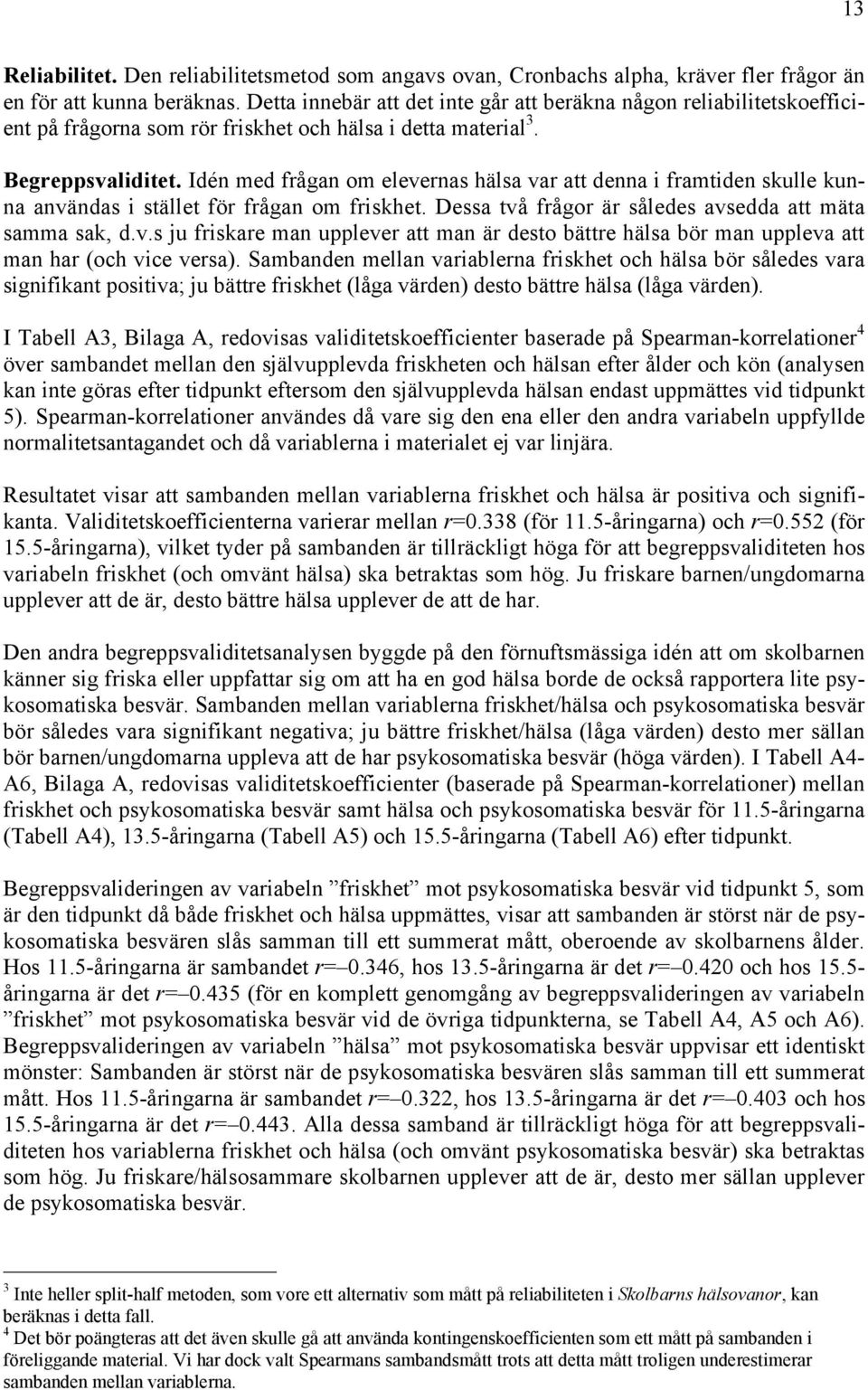 Idén med frågan om elevernas hälsa var att denna i framtiden skulle kunna användas i stället för frågan om friskhet. Dessa två frågor är således avsedda att mäta samma sak, d.v.s ju friskare man upplever att man är desto bättre hälsa bör man uppleva att man har (och vice versa).