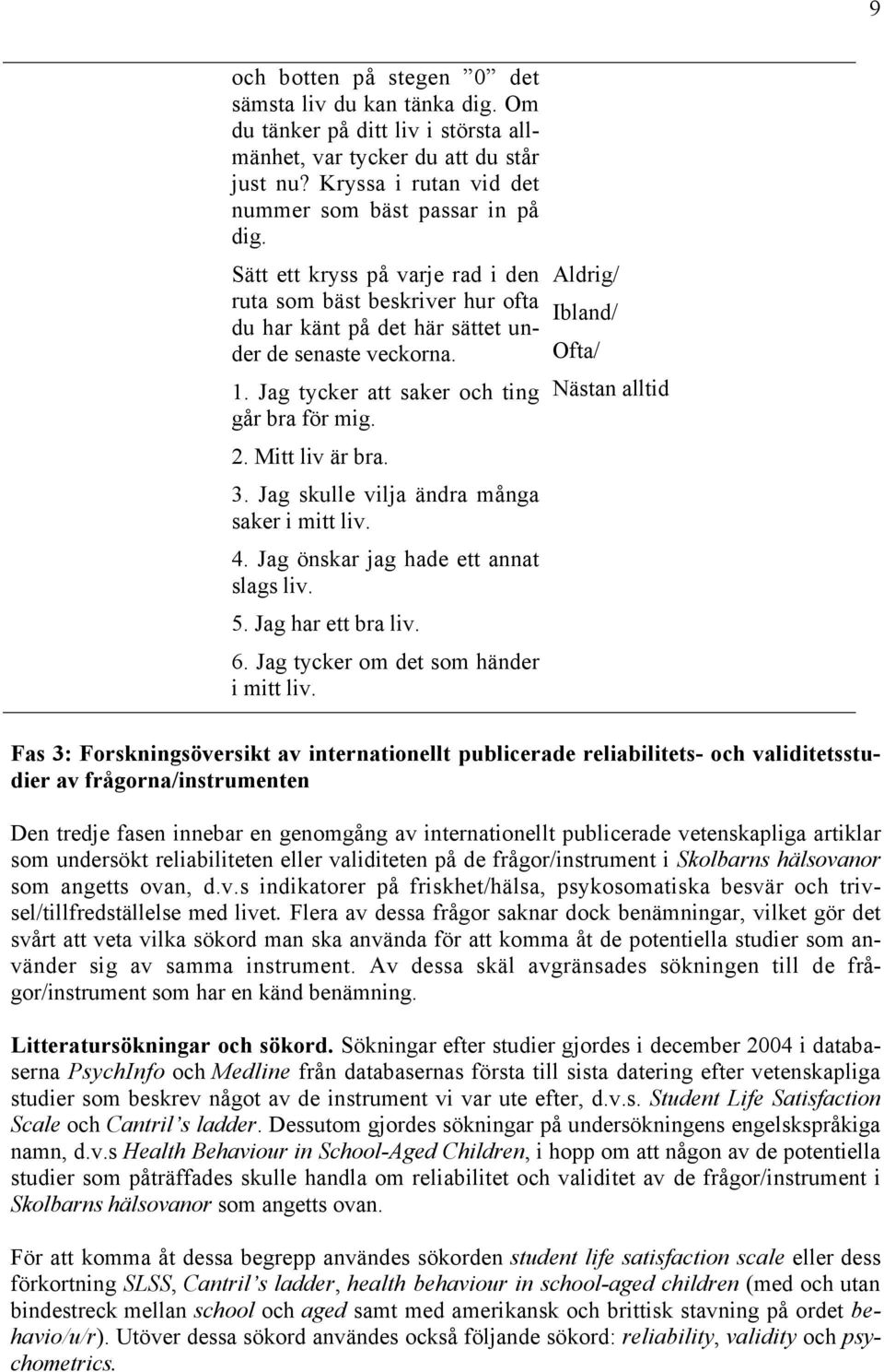 Jag skulle vilja ändra många saker i mitt liv. 4. Jag önskar jag hade ett annat slags liv. 5. Jag har ett bra liv. 6. Jag tycker om det som händer i mitt liv.