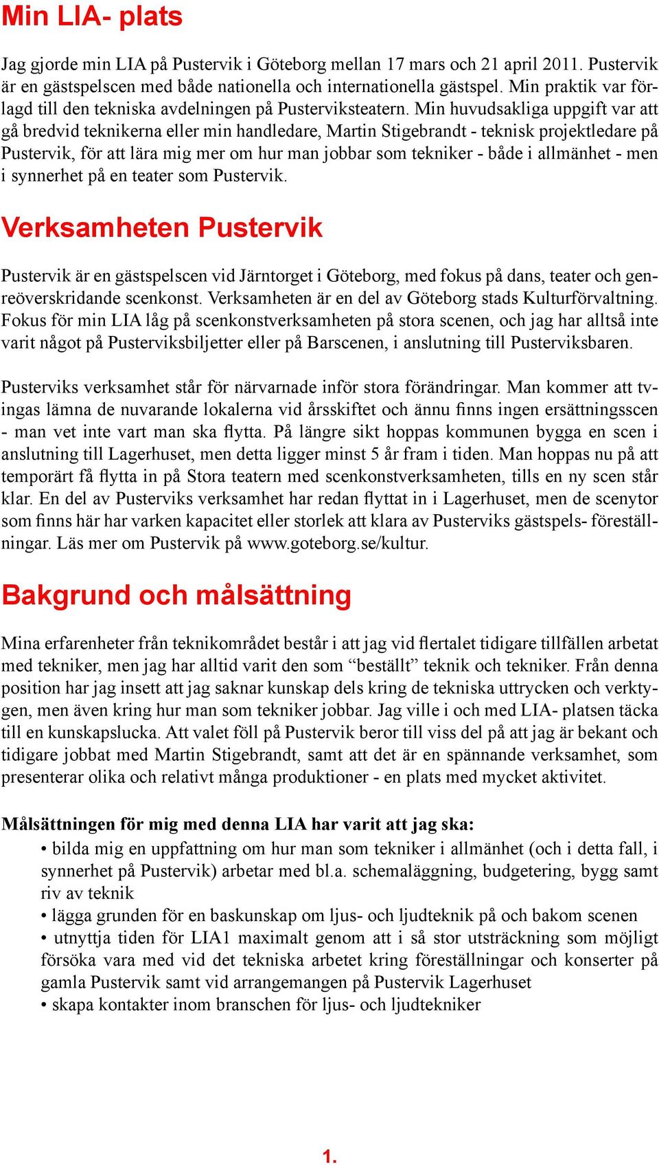 Min huvudsakliga uppgift var att gå bredvid teknikerna eller min handledare, Martin Stigebrandt - teknisk projektledare på Pustervik, för att lära mig mer om hur man jobbar som tekniker - både i