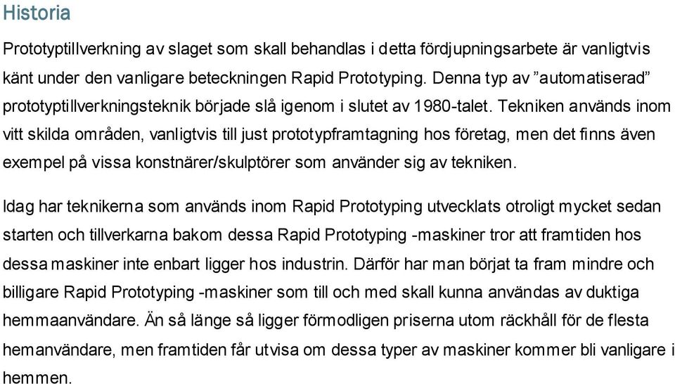 Tekniken används inom vitt skilda områden, vanligtvis till just prototypframtagning hos företag, men det finns även exempel på vissa konstnärer/skulptörer som använder sig av tekniken.
