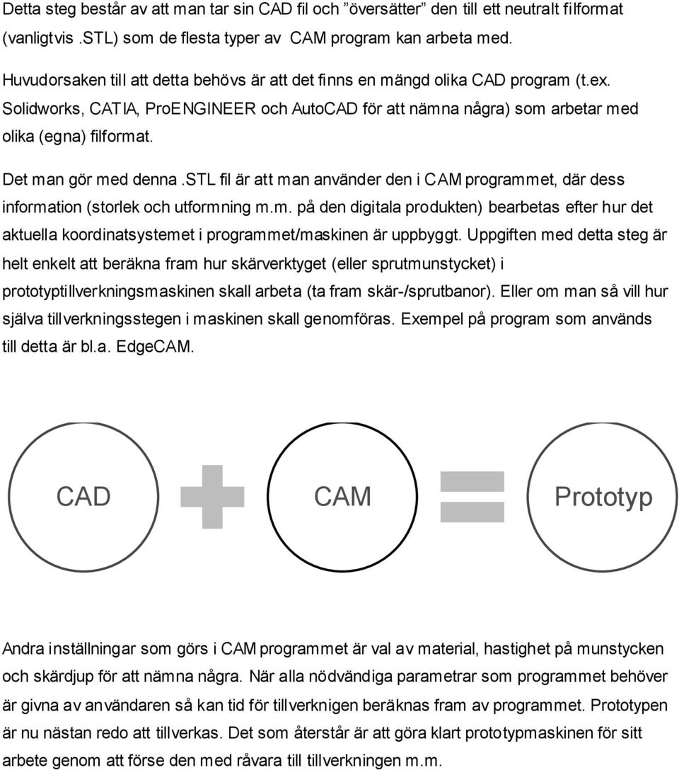 Det man gör med denna.stl fil är att man använder den i CAM programmet, där dess information (storlek och utformning m.m. på den digitala produkten) bearbetas efter hur det aktuella koordinatsystemet i programmet/maskinen är uppbyggt.