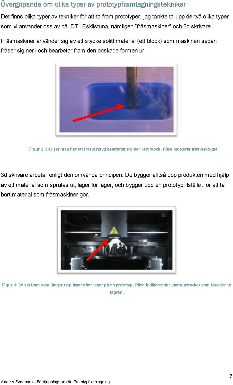 Figur 2: Här ser man hur ett fräsverktyg bearbetar sig ner i ett block. Pilen indikerar fräsverktyget. 3d skrivare arbetar enligt den omvända principen.