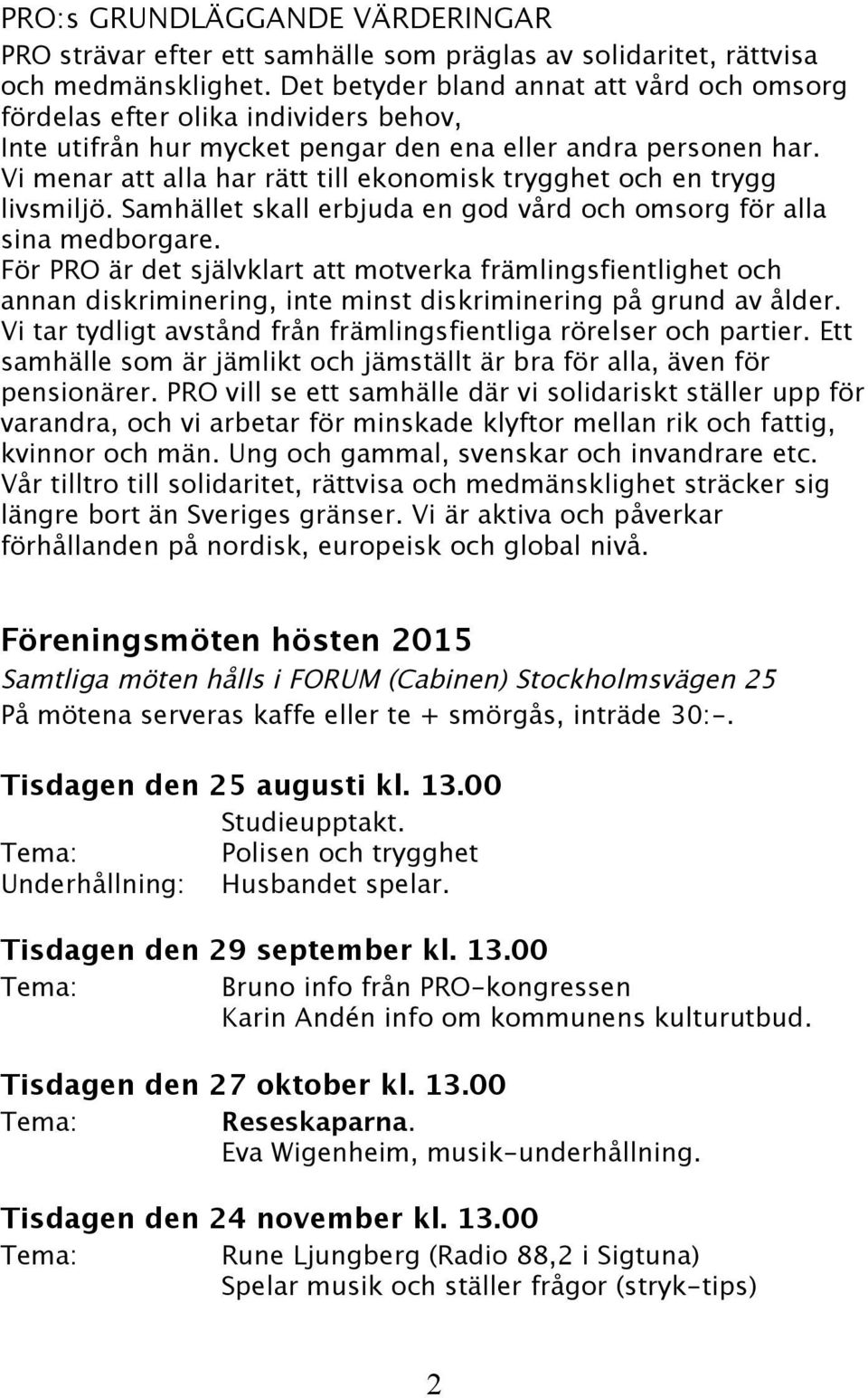 Vi menar att alla har rätt till ekonomisk trygghet och en trygg livsmiljö. Samhället skall erbjuda en god vård och omsorg för alla sina medborgare.