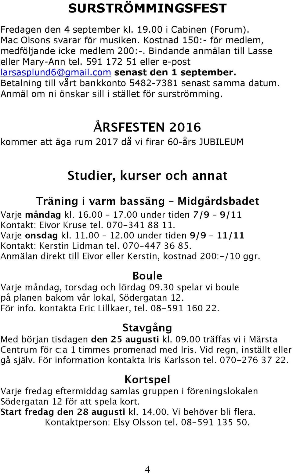 Anmäl om ni önskar sill i stället för surströmming. ÅRSFESTEN 2016 kommer att äga rum 2017 då vi firar 60-års JUBILEUM Studier, kurser och annat Träning i varm bassäng Midgårdsbadet Varje måndag kl.