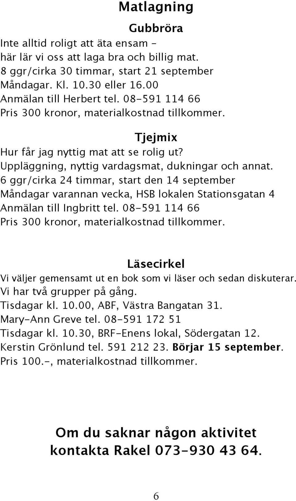 6 ggr/cirka 24 timmar, start den 14 september Måndagar varannan vecka, HSB lokalen Stationsgatan 4 Anmälan till Ingbritt tel. 08-591 114 66 Pris 300 kronor, materialkostnad tillkommer.