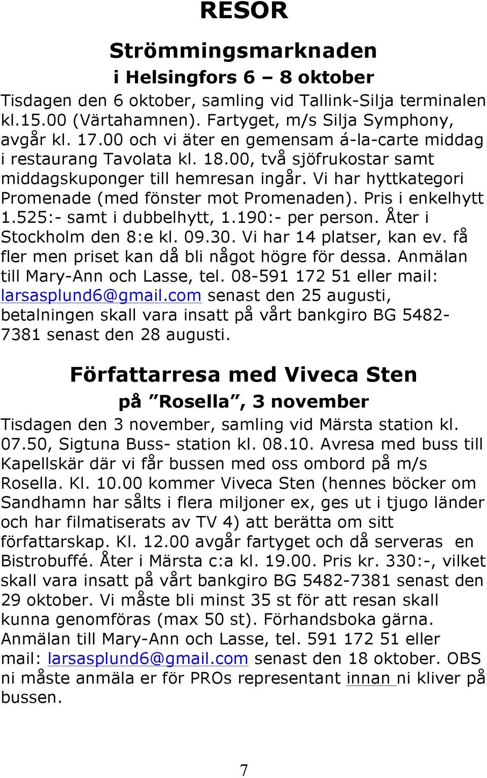 Pris i enkelhytt 1.525:- samt i dubbelhytt, 1.190:- per person. Åter i Stockholm den 8:e kl. 09.30. Vi har 14 platser, kan ev. få fler men priset kan då bli något högre för dessa.