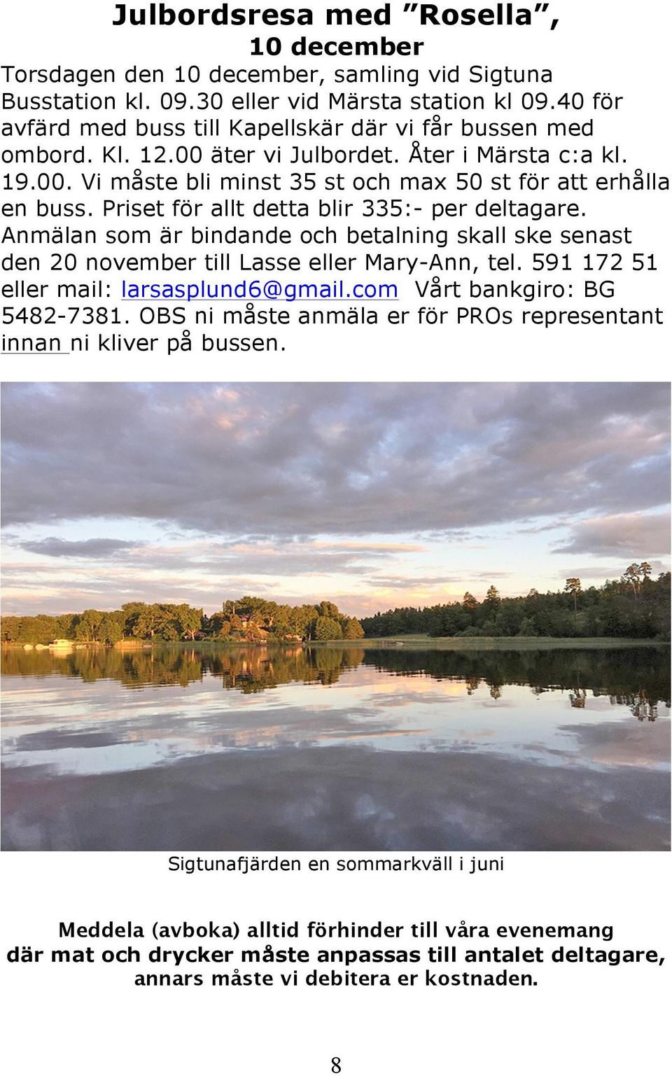 Priset för allt detta blir 335:- per deltagare. Anmälan som är bindande och betalning skall ske senast den 20 november till Lasse eller Mary-Ann, tel. 591 172 51 eller mail: larsasplund6@gmail.