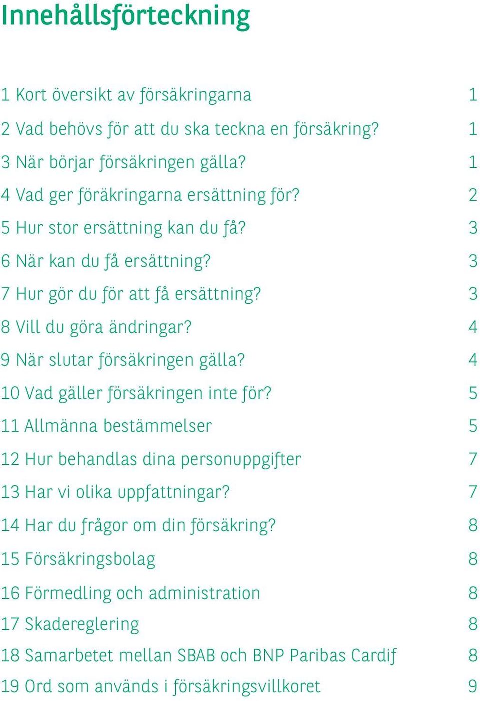 4 9 När slutar försäkringen gälla? 4 10 Vad gäller försäkringen inte för? 5 11 Allmänna bestämmelser 5 12 Hur behandlas dina personuppgifter 7 13 Har vi olika uppfattningar?