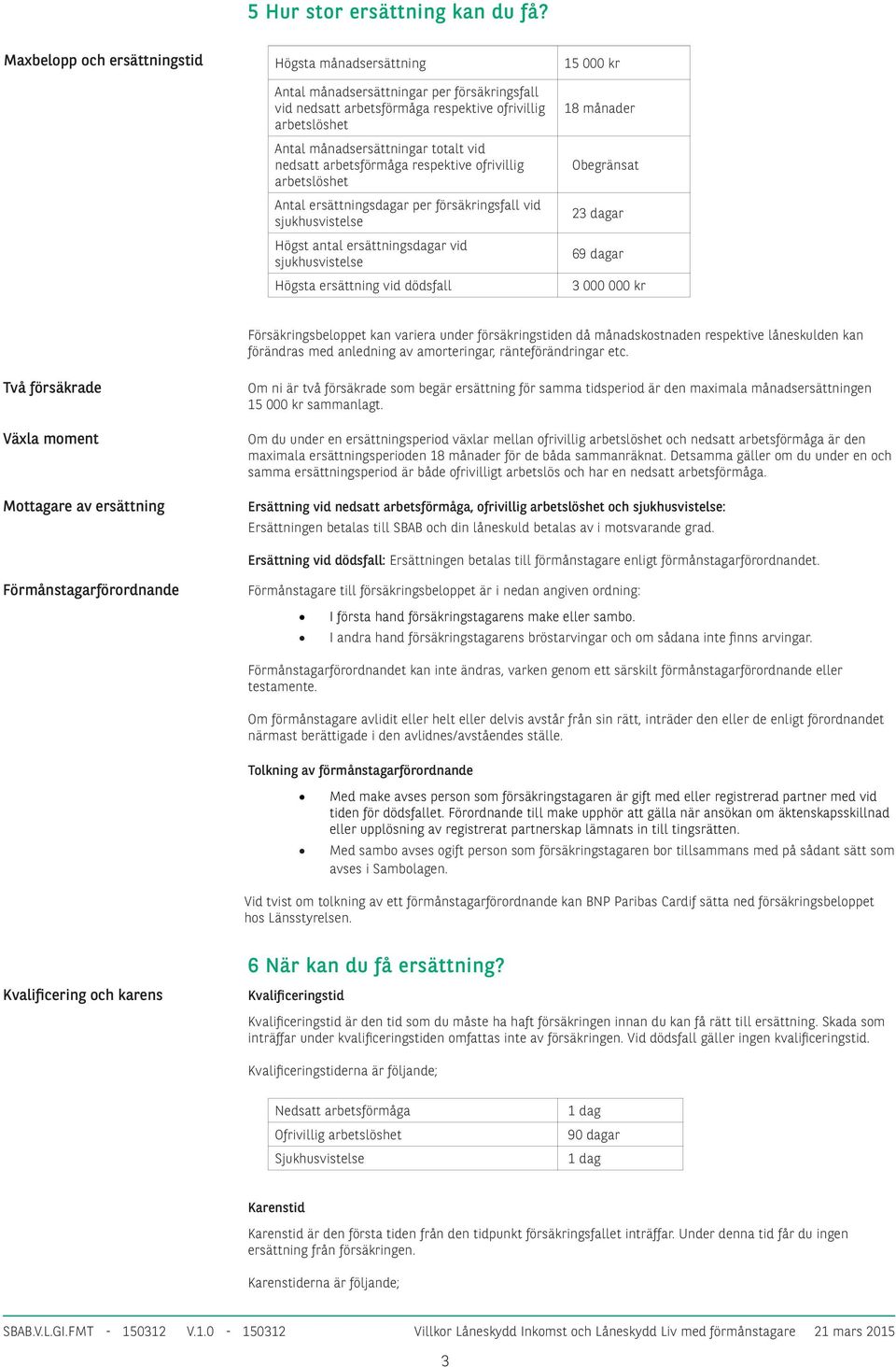 totalt vid nedsatt arbetsförmåga respektive ofrivillig arbetslöshet Antal ersättningsdagar per försäkringsfall vid sjukhusvistelse Högst antal ersättningsdagar vid sjukhusvistelse 18 månader