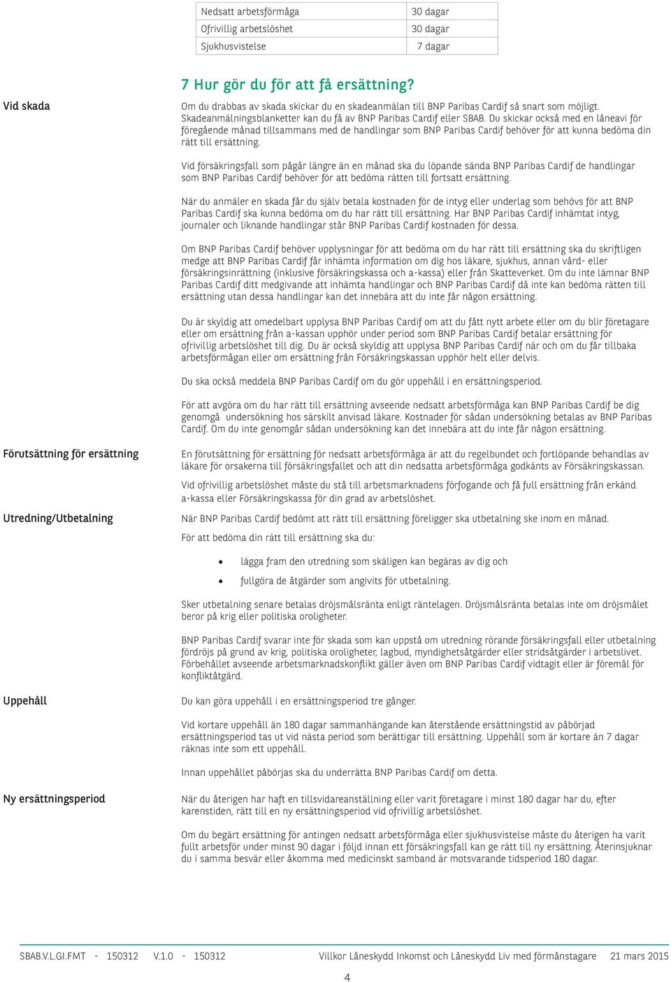 Du skickar också med en låneavi för föregående månad tillsammans med de handlingar som BNP Paribas Cardif behöver för att kunna bedöma din rätt till ersättning.