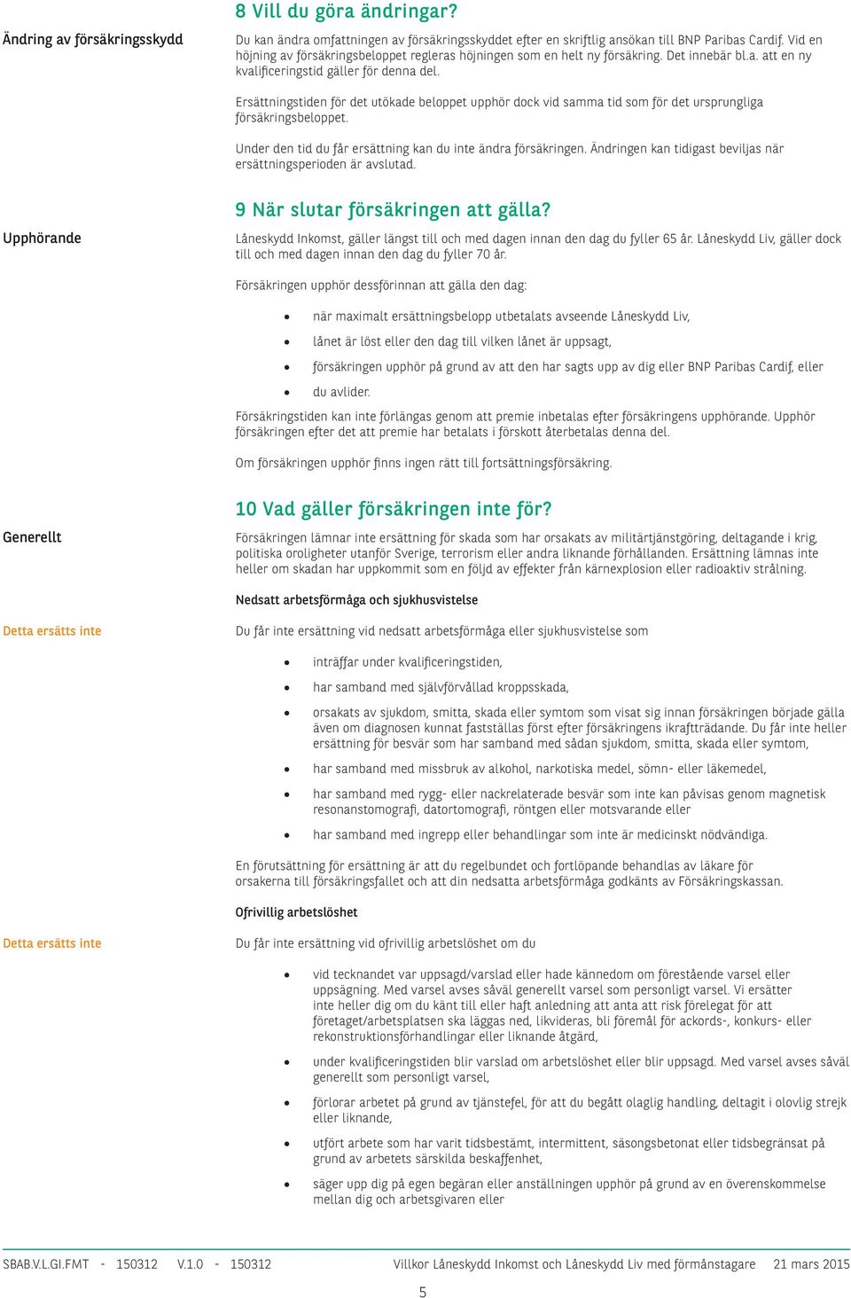 Ersättningstiden för det utökade beloppet upphör dock vid samma tid som för det ursprungliga försäkringsbeloppet. Under den tid du får ersättning kan du inte ändra försäkringen.