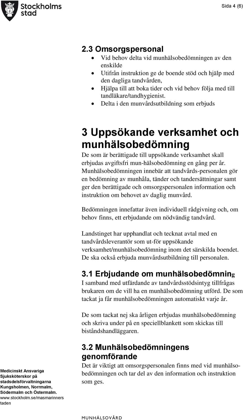 med till tandläkare/tandhygienist.