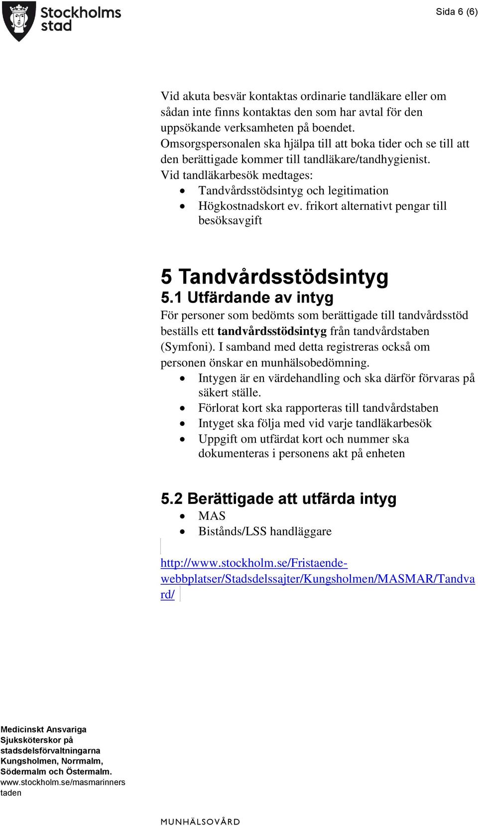 Vid tandläkarbesök medtages: Tandvårdsstödsintyg och legitimation Högkostnadskort ev. frikort alternativt pengar till besöksavgift 5 Tandvårdsstödsintyg 5.