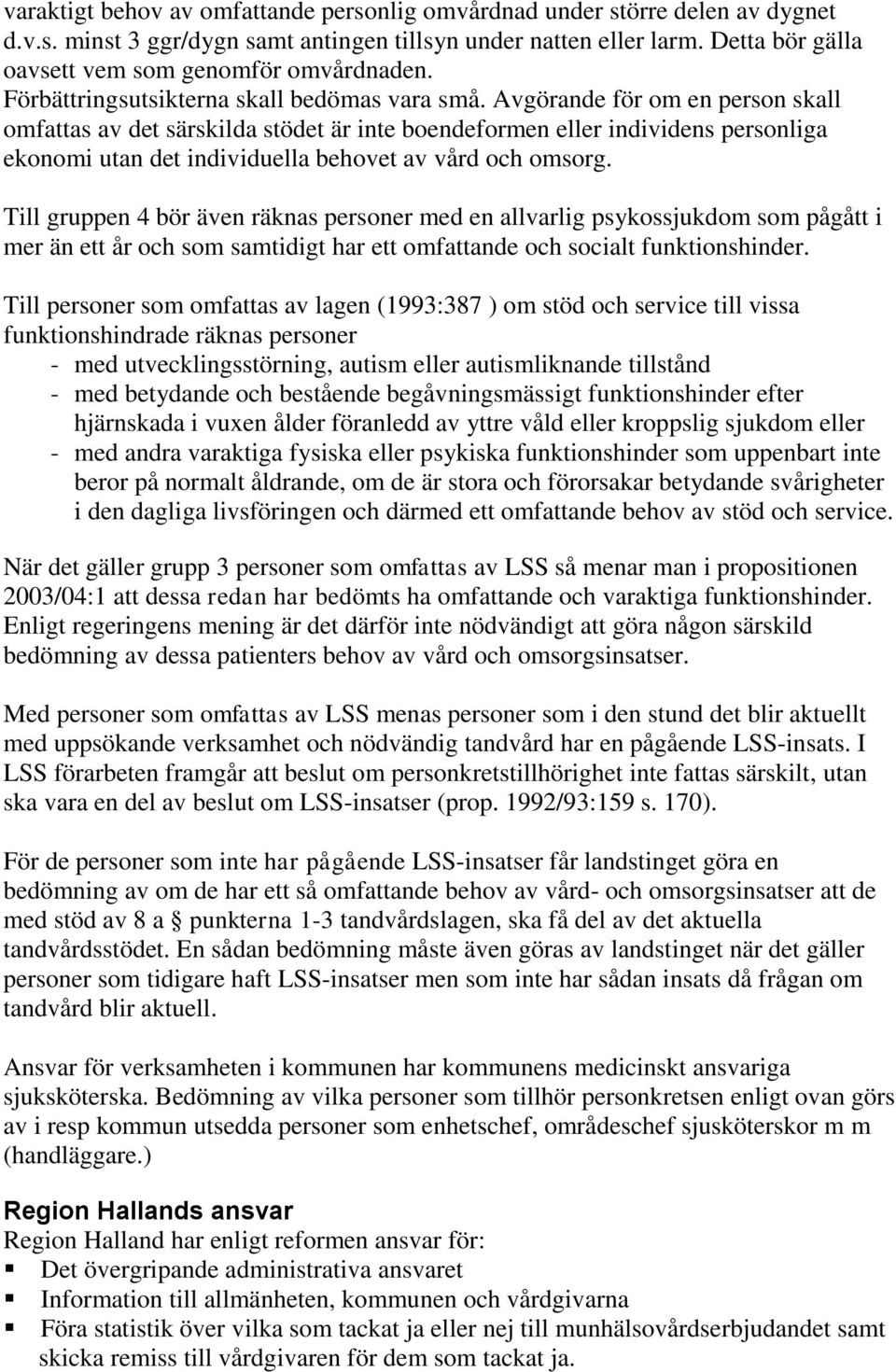 Avgörande för om en person skall omfattas av det särskilda stödet är inte boendeformen eller individens personliga ekonomi utan det individuella behovet av vård och omsorg.
