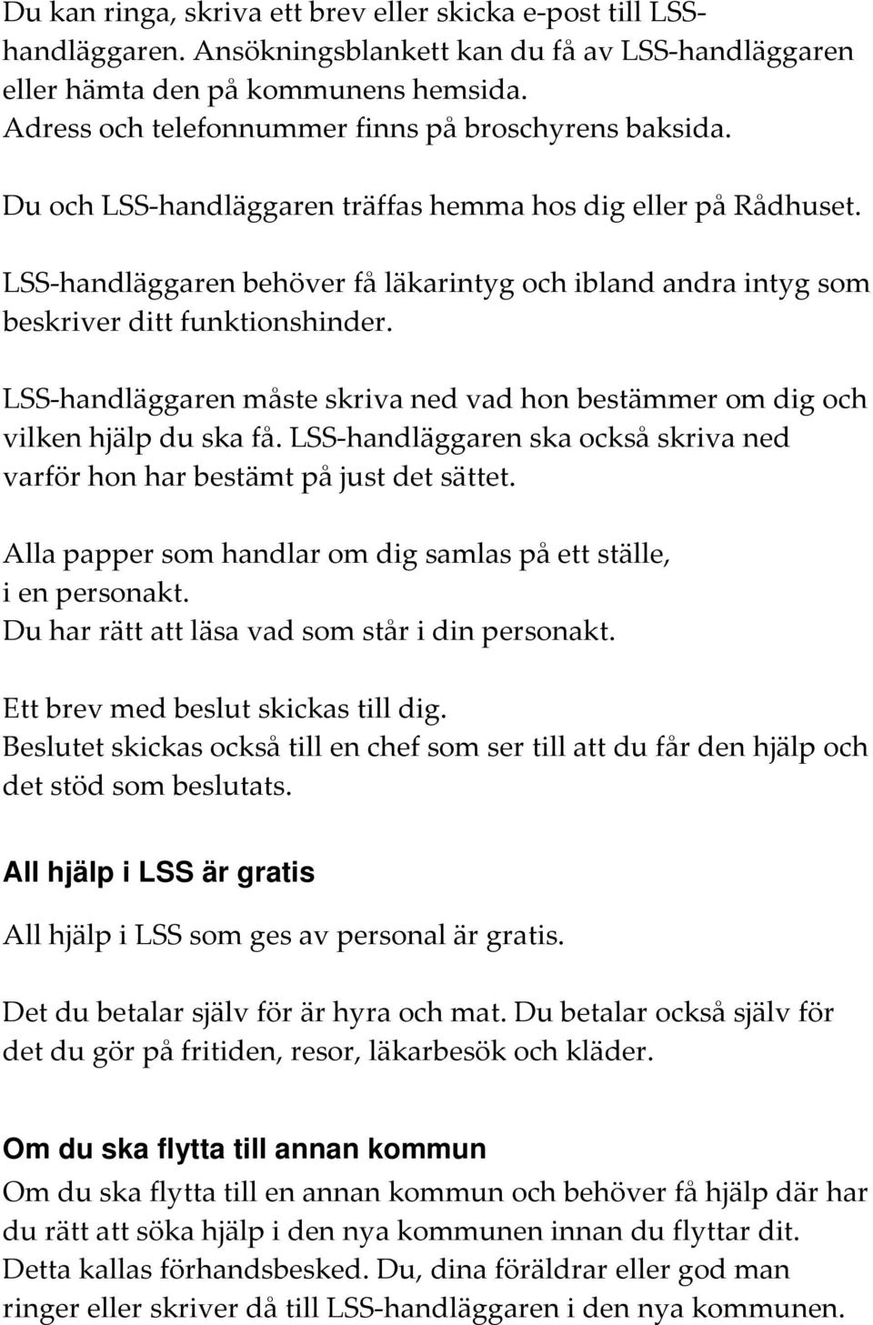 LSS handläggaren behöver få läkarintyg och ibland andra intyg som beskriver ditt funktionshinder. LSS handläggaren måste skriva ned vad hon bestämmer om dig och vilken hjälp du ska få.