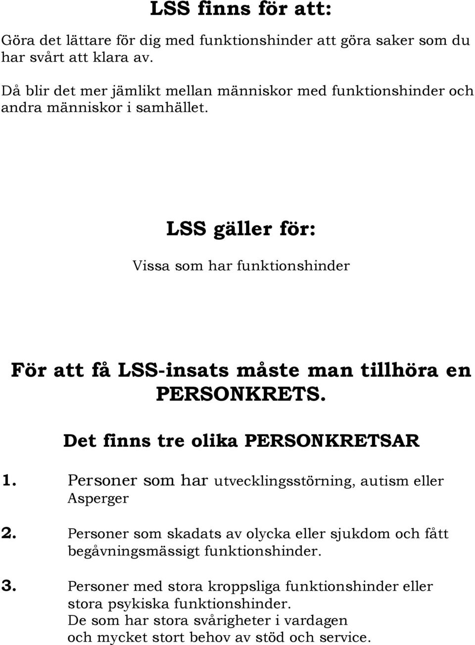 LSS gäller för: Vissa som har funktionshinder För att få LSS-insats måste man tillhöra en PERSONKRETS. Det finns tre olika PERSONKRETSAR 1.