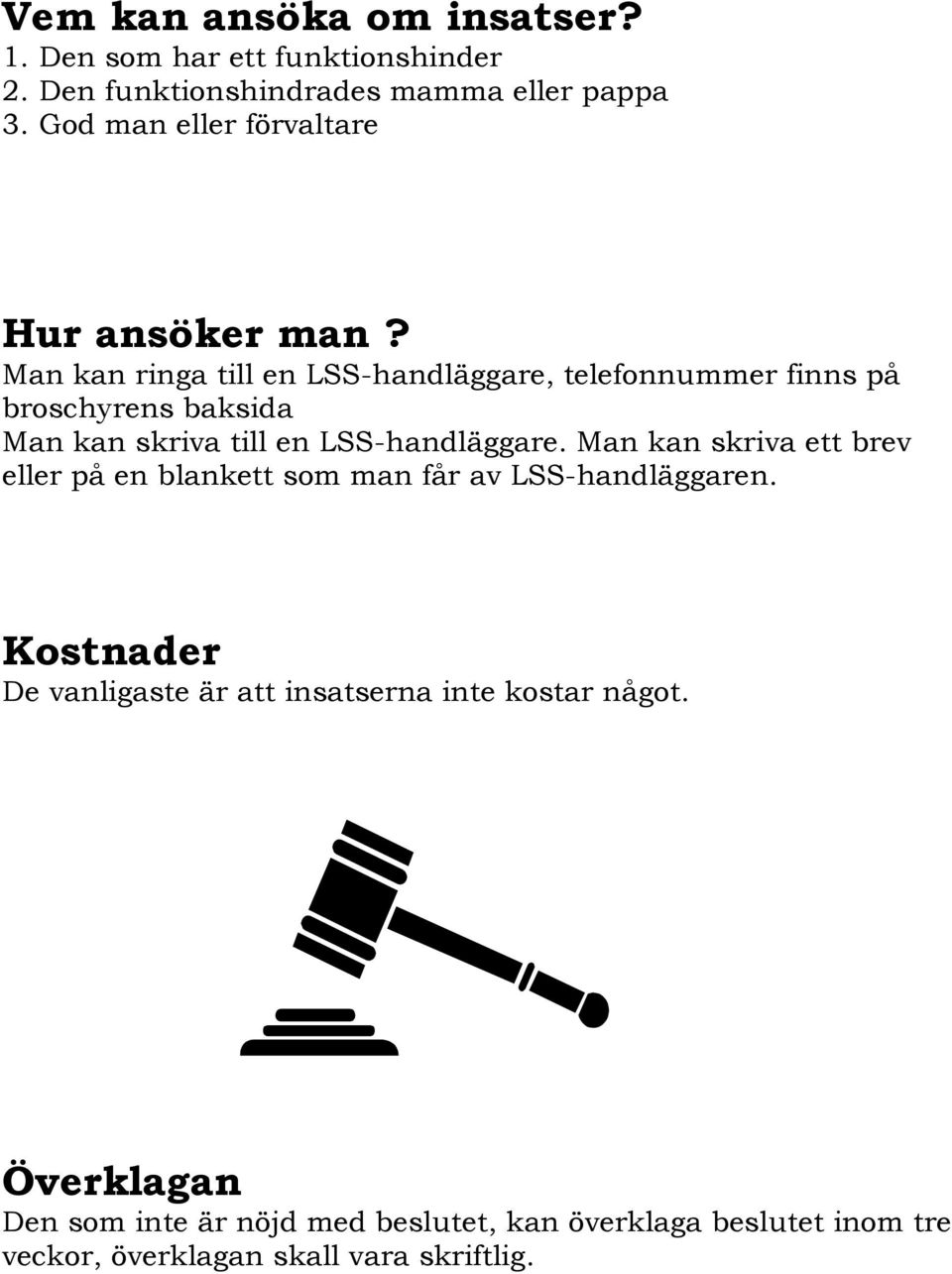 Man kan ringa till en LSS-handläggare, telefonnummer finns på broschyrens baksida Man kan skriva till en LSS-handläggare.