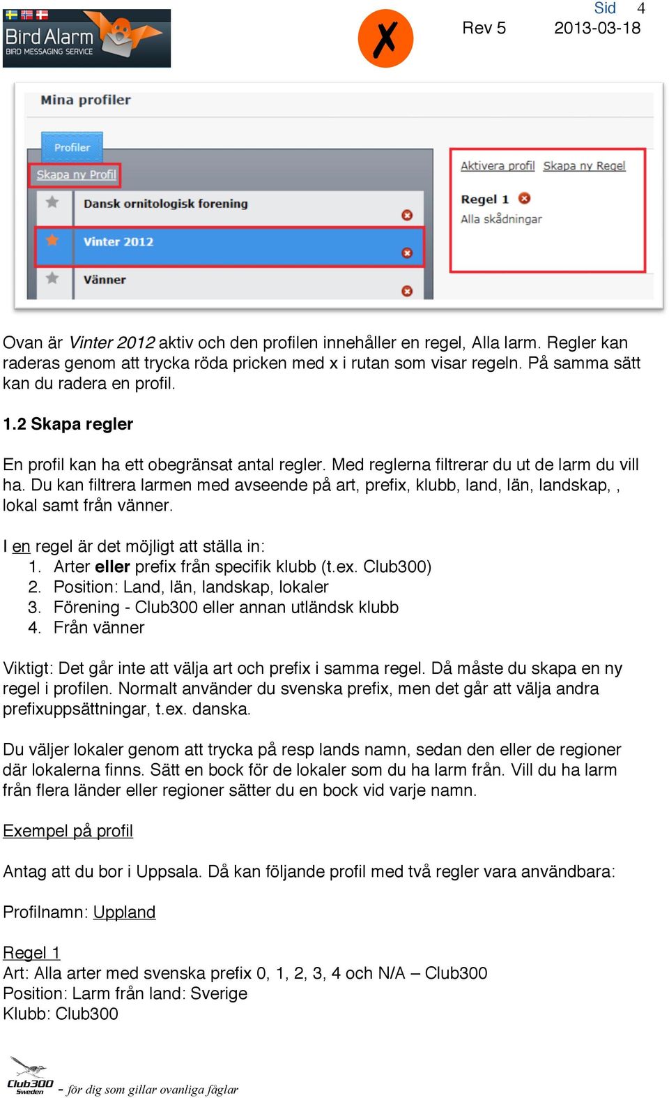 Du kan filtrera larmen med avseende på art, prefix, klubb, land, län, landskap,, lokal samt från vänner. I en regel är det möjligt att ställa in: 1. Arter eller prefix från specifik klubb (t.ex.