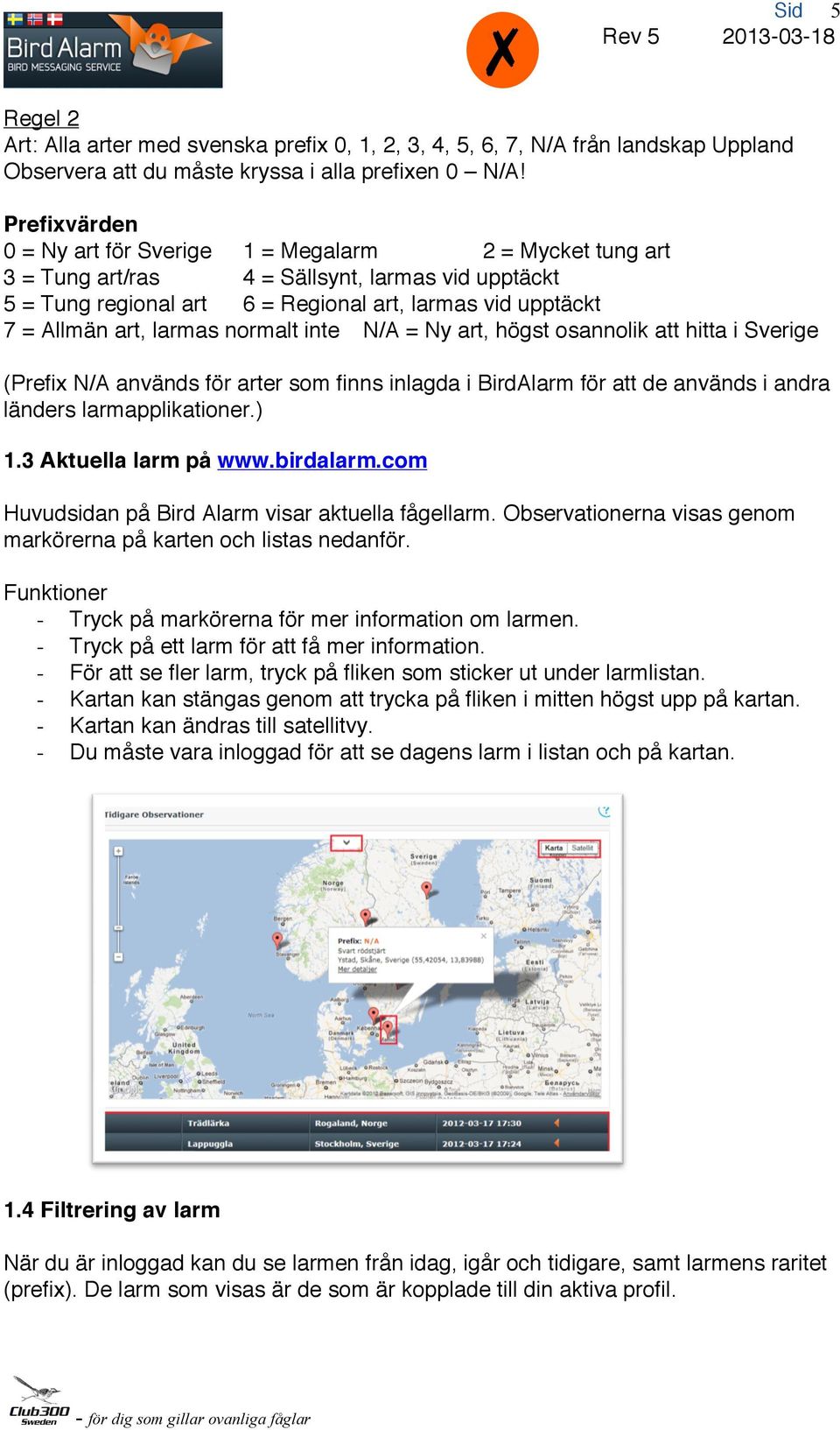 larmas normalt inte N/A = Ny art, högst osannolik att hitta i Sverige (Prefix N/A används för arter som finns inlagda i BirdAlarm för att de används i andra länders larmapplikationer.) 1.