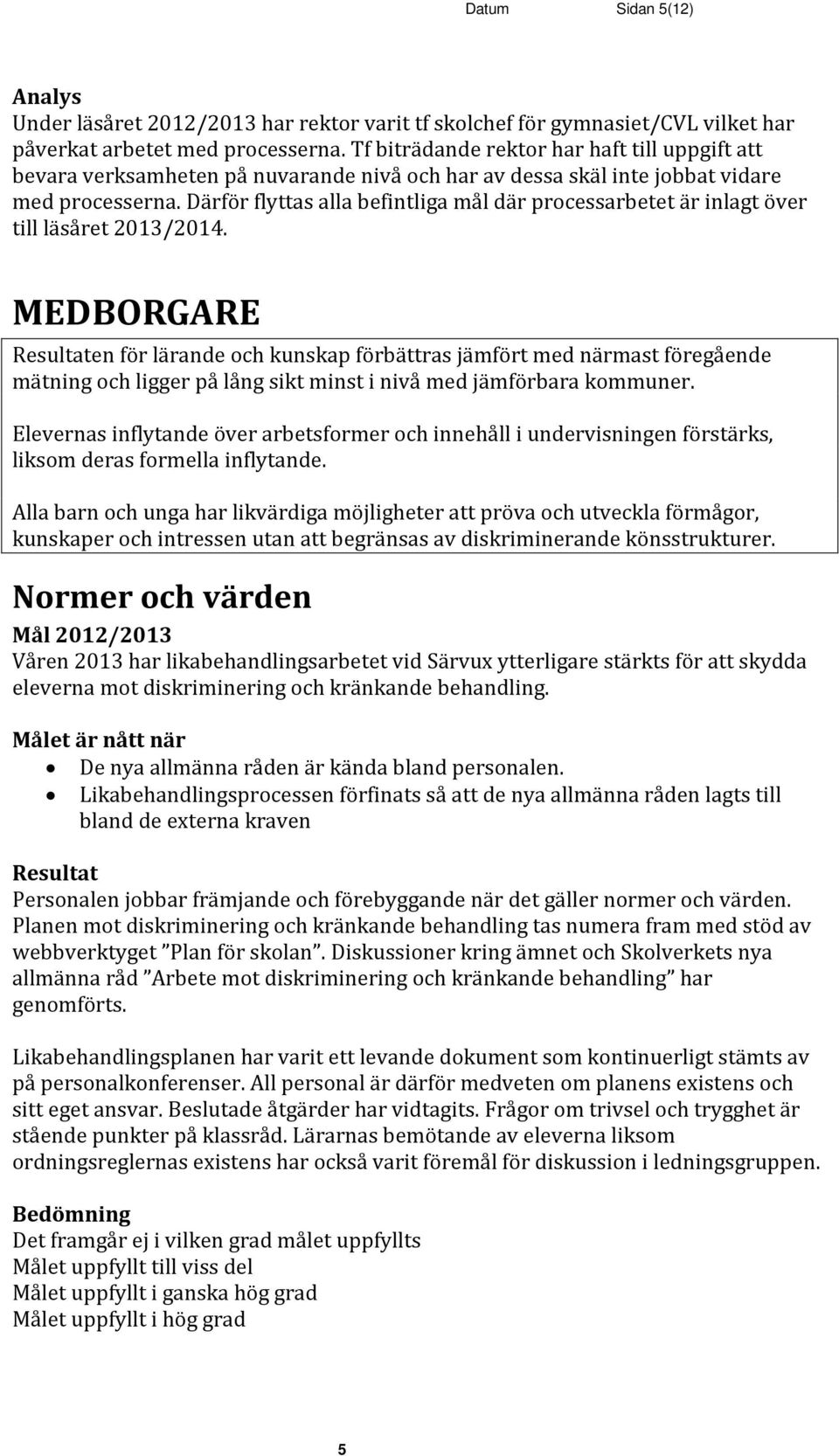 Därför flyttas alla befintliga mål där processarbetet är inlagt över till läsåret 2013/2014.