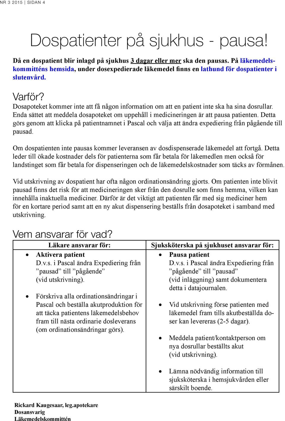 Dosapoteket kommer inte att få någon information om att en patient inte ska ha sina dosrullar. Enda sättet att meddela dosapoteket om uppehåll i medicineringen är att pausa patienten.