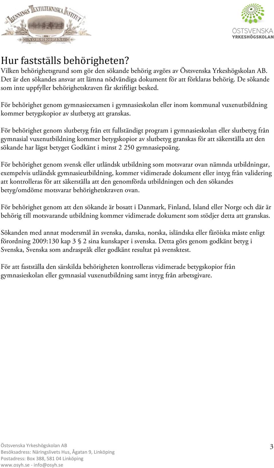 För behörighet genom gymnasieexamen i gymnasieskolan eller inom kommunal vuxenutbildning kommer betygskopior av slutbetyg att granskas.