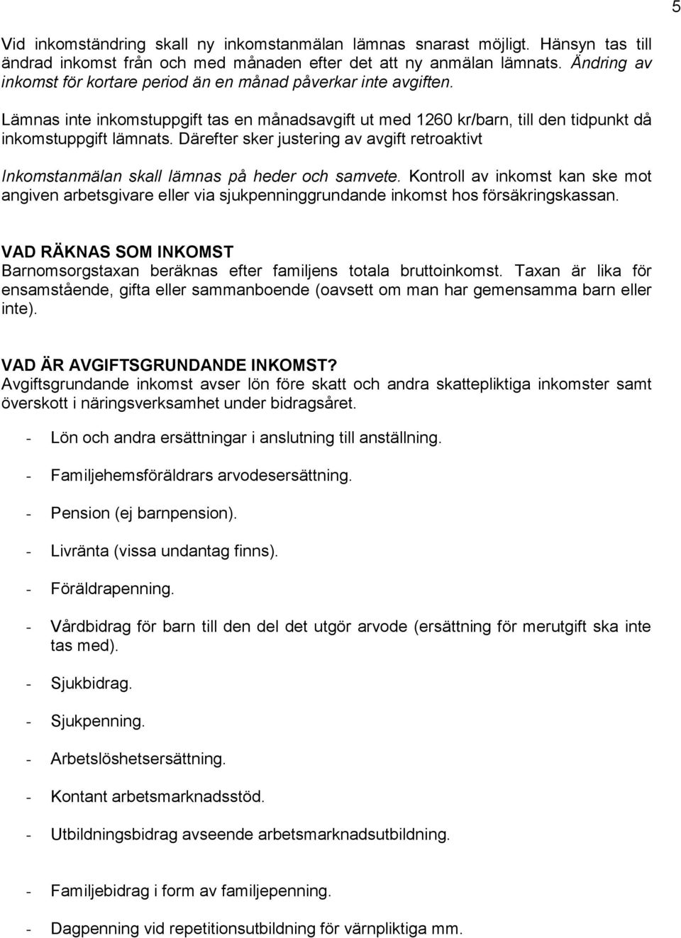 Därefter sker justering av avgift retroaktivt Inkomstanmälan skall lämnas på heder och samvete.
