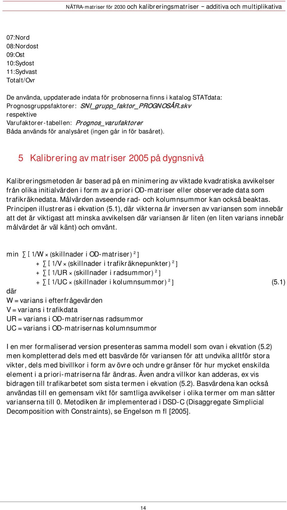 5 Kalibrering av matriser 2005 på dygnsnivå Kalibreringsmetoden är baserad på en minimering av viktade kvadratiska avvikelser från olika initialvärden i form av a priori OD-matriser eller observerade