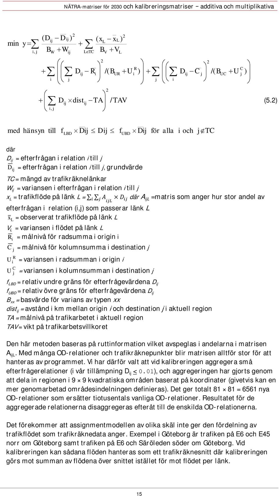 variansen i efterfrågan i relation i till j x L = trafikflöde på länk L = där A ijl =matris som anger hur stor andel av efterfrågan i relation (i,j) som passerar länk L x = observerat trafikflöde på