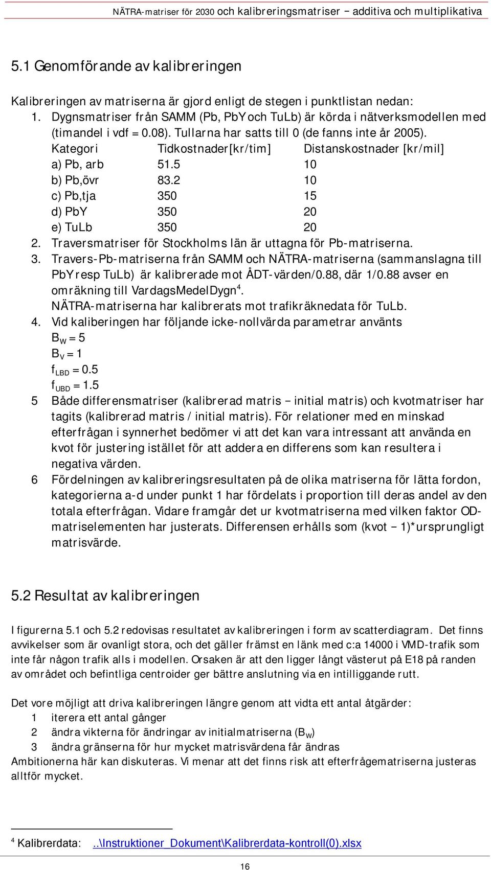 Kategori Tidkostnader[kr/tim] Distanskostnader [kr/mil] a) Pb, arb 51.5 10 b) Pb,övr 83.2 10 c) Pb,tja 350 15 d) PbY 350 20 e) TuLb 350 20 2.