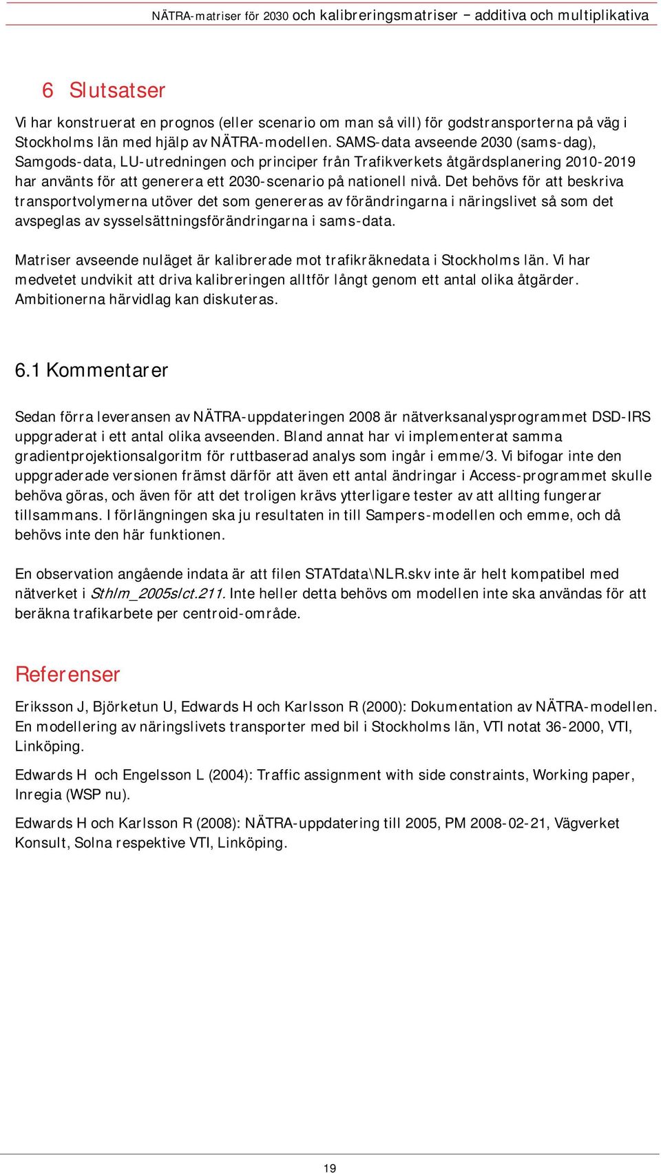 Det behövs för att beskriva transportvolymerna utöver det som genereras av förändringarna i näringslivet så som det avspeglas av sysselsättningsförändringarna i sams-data.