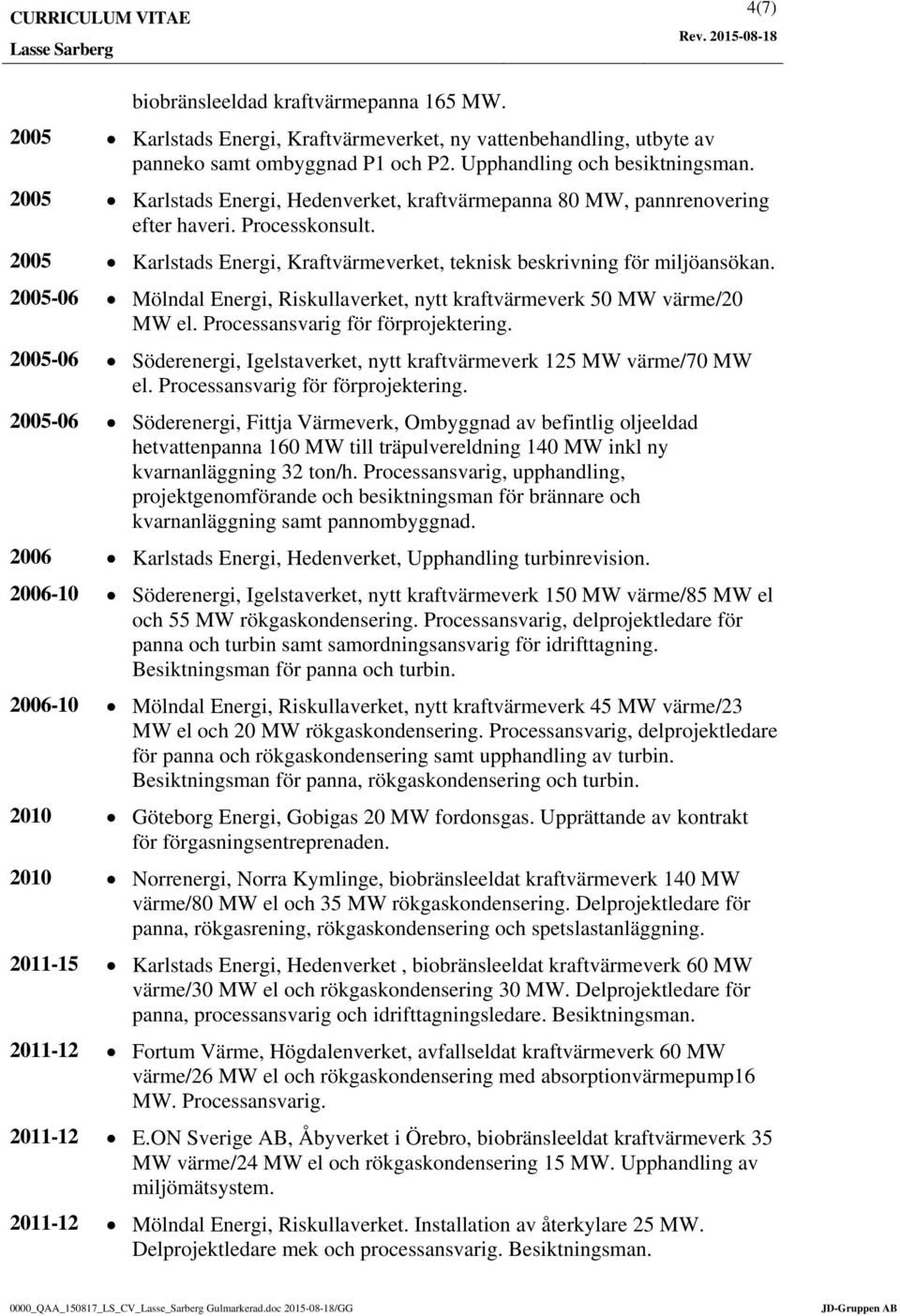 2005-06 Mölndal Energi, Riskullaverket, nytt kraftvärmeverk 50 MW värme/20 MW el. Processansvarig för förprojektering. 2005-06 Söderenergi, Igelstaverket, nytt kraftvärmeverk 125 MW värme/70 MW el.
