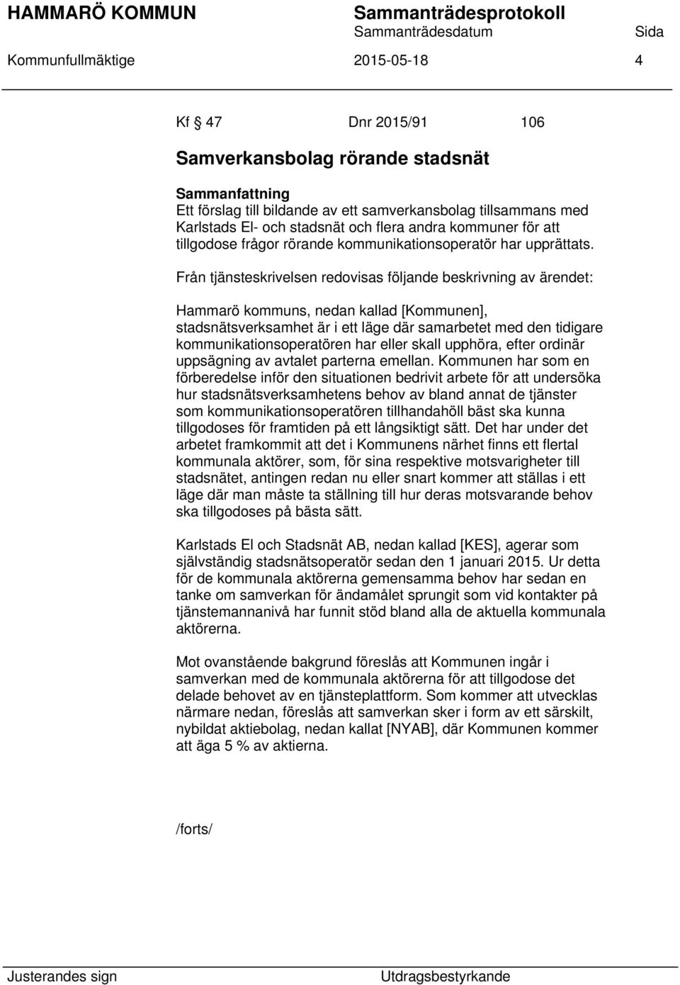 Från tjänsteskrivelsen redovisas följande beskrivning av ärendet: Hammarö kommuns, nedan kallad [Kommunen], stadsnätsverksamhet är i ett läge där samarbetet med den tidigare kommunikationsoperatören