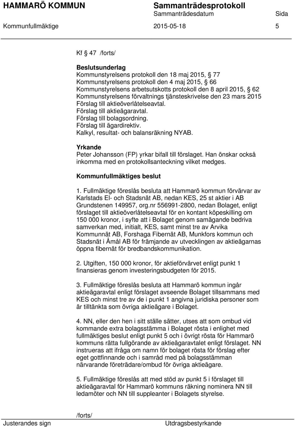 Kalkyl, resultat- och balansräkning NYAB. Yrkande Peter Johansson (FP) yrkar bifall till förslaget. Han önskar också inkomma med en protokollsanteckning vilket medges. 1.