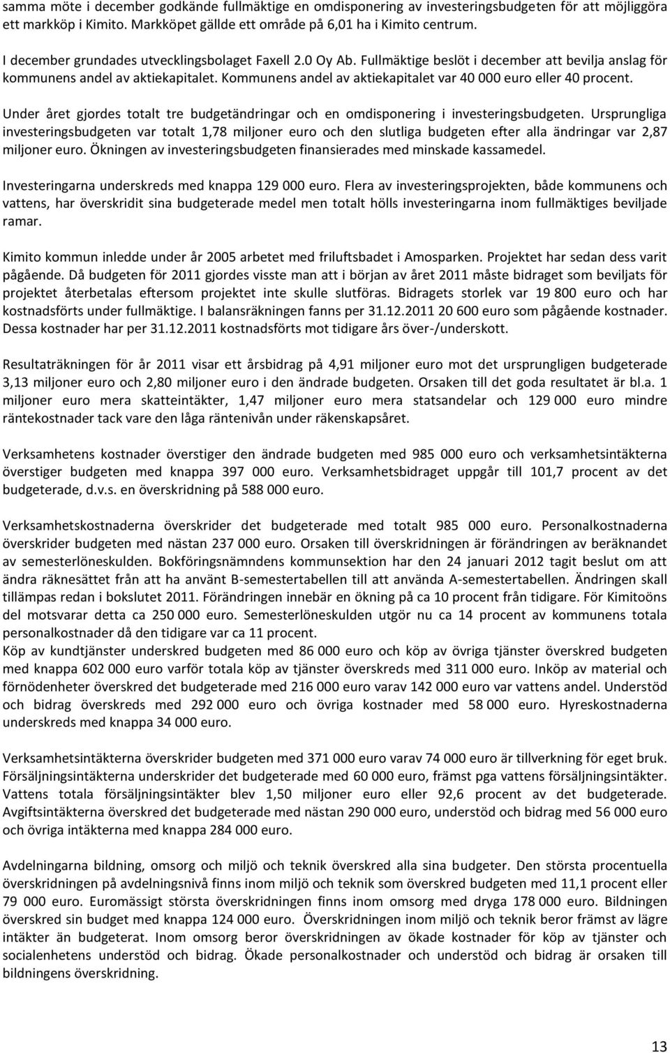 Kommunens andel av aktiekapitalet var 40 000 euro eller 40 procent. Under året gjordes totalt tre budgetändringar och en omdisponering i investeringsbudgeten.