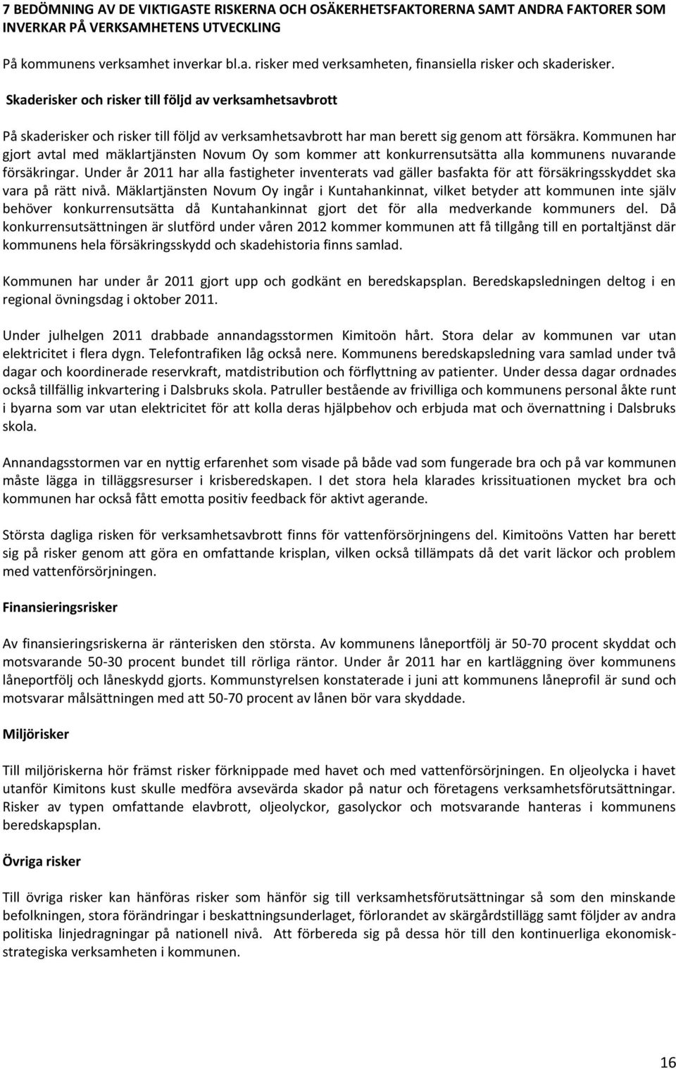 Skaderisker och risker till följd av verksamhetsavbrott På skaderisker och risker till följd av verksamhetsavbrott har man berett sig genom att försäkra.