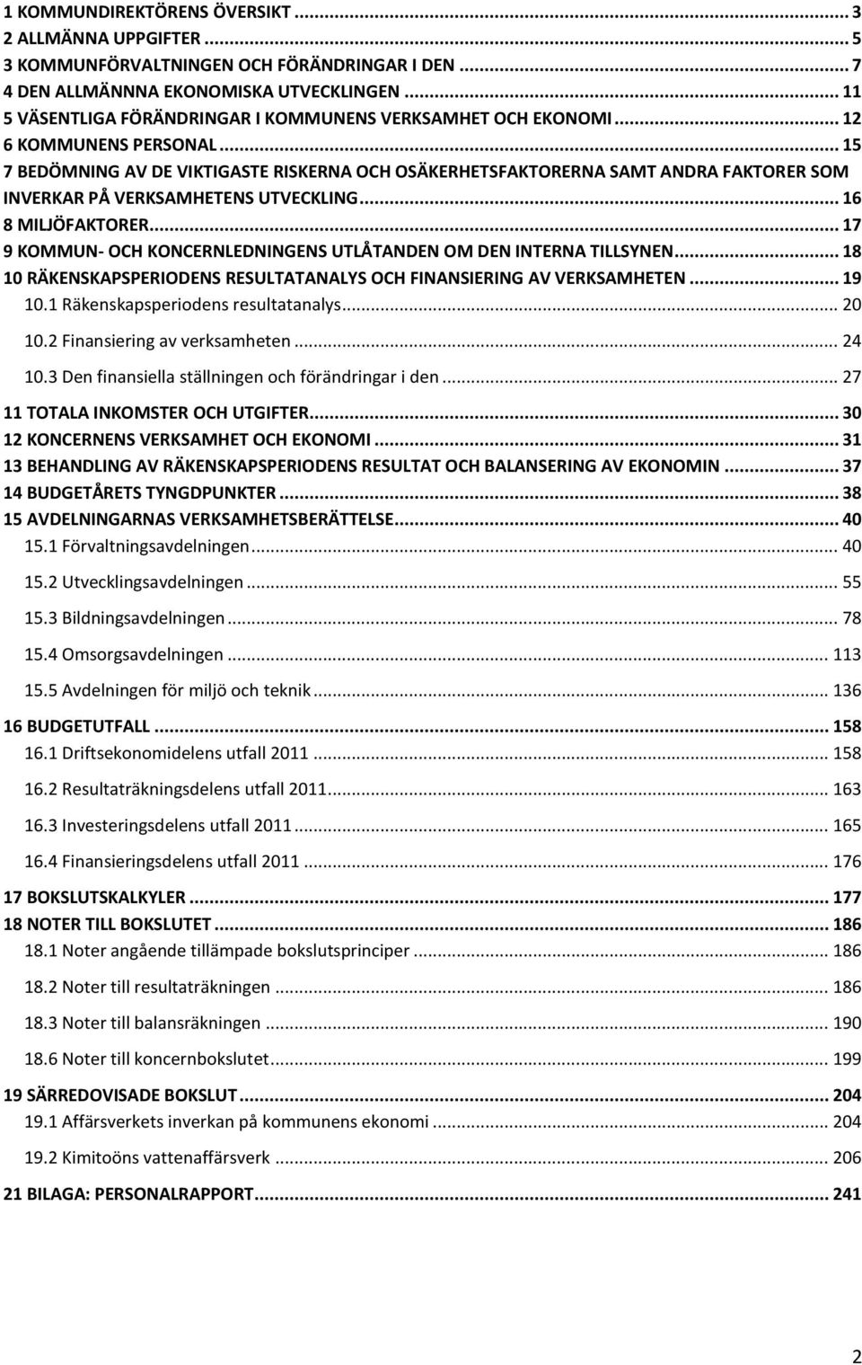 .. 15 7 BEDÖMNING AV DE VIKTIGASTE RISKERNA OCH OSÄKERHETSFAKTORERNA SAMT ANDRA FAKTORER SOM INVERKAR PÅ VERKSAMHETENS UTVECKLING... 16 8 MILJÖFAKTORER.